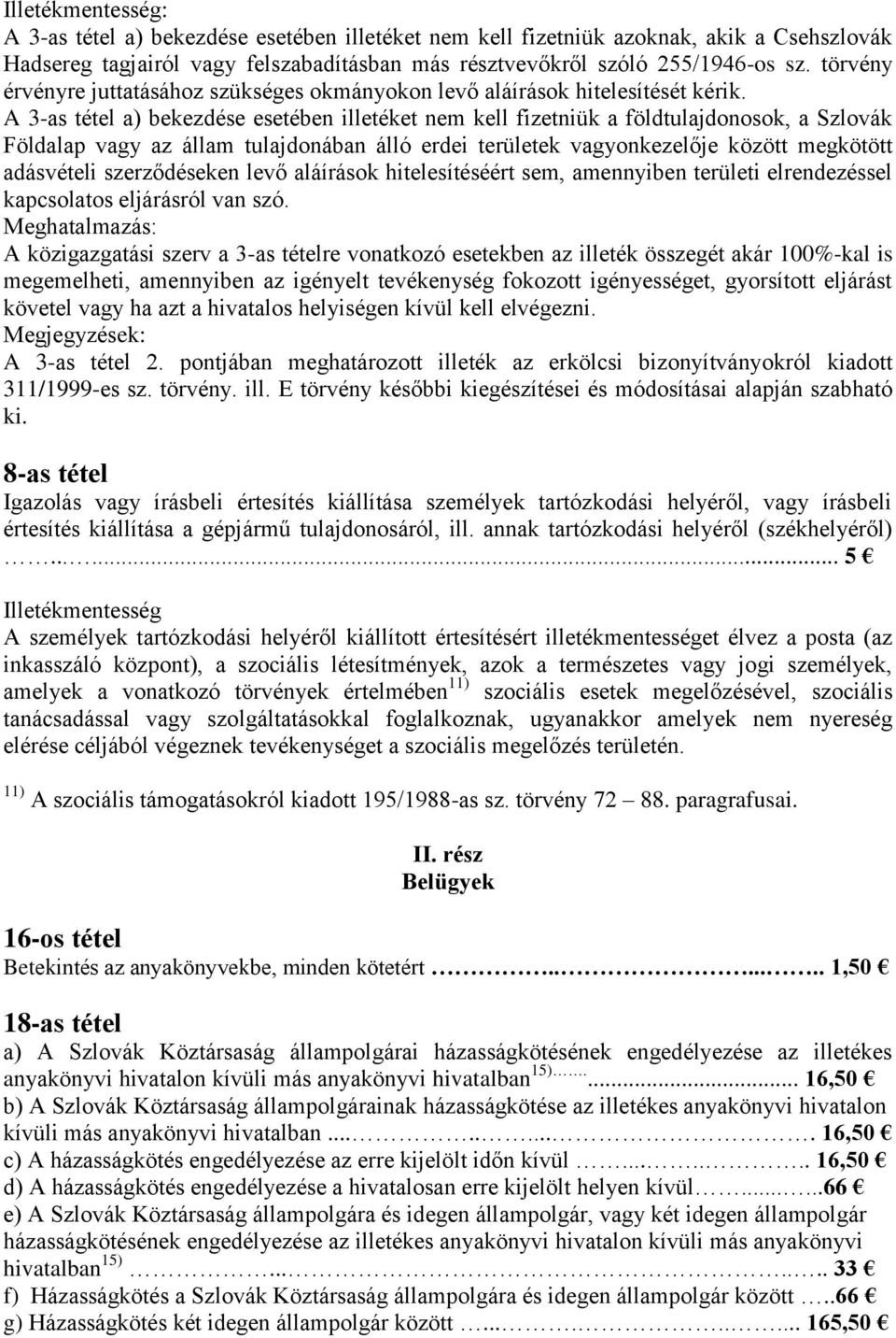 A 3-as tétel a) bekezdése esetében illetéket nem kell fizetniük a földtulajdonosok, a Szlovák Földalap vagy az állam tulajdonában álló erdei területek vagyonkezelője között megkötött adásvételi