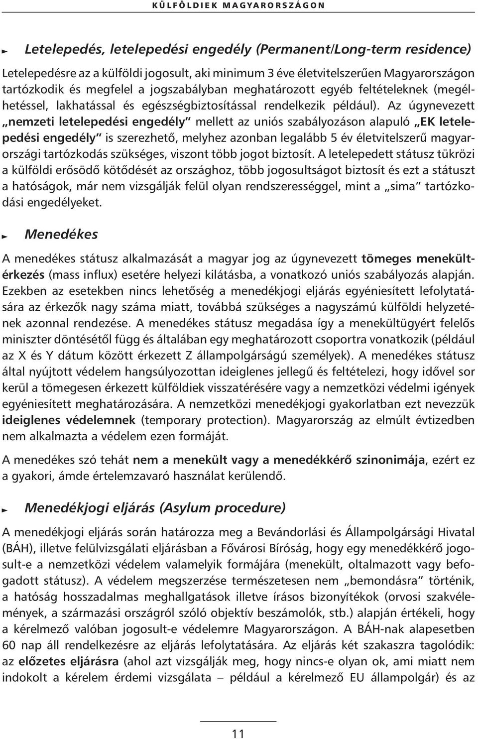 Az úgynevezett nemzeti letelepedési engedély mellett az uniós szabályozáson alapuló EK letelepedési engedély is szerezhetô, melyhez azonban legalább 5 év életvitelszerû magyarországi tartózkodás