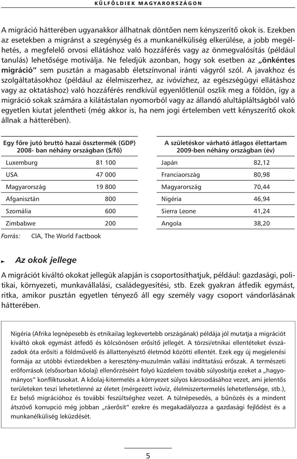 motiválja. Ne feledjük azonban, hogy sok esetben az önkéntes migráció sem pusztán a magasabb életszínvonal iránti vágyról szól.