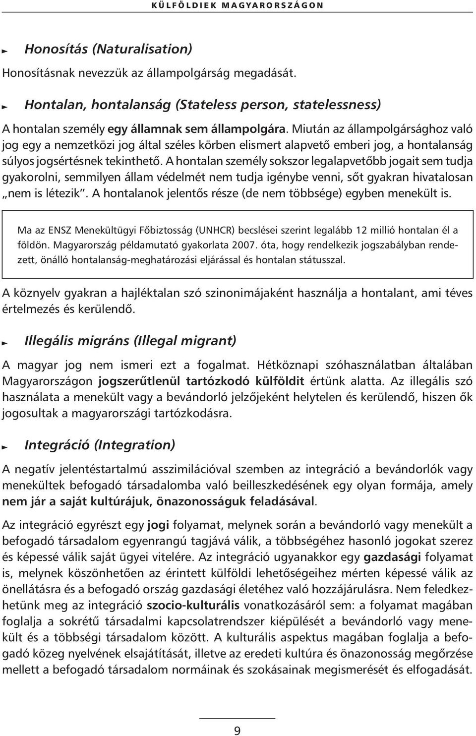 Miután az állampolgársághoz való jog egy a nemzetközi jog által széles körben elismert alapvetô emberi jog, a hontalanság súlyos jogsértésnek tekinthetô.