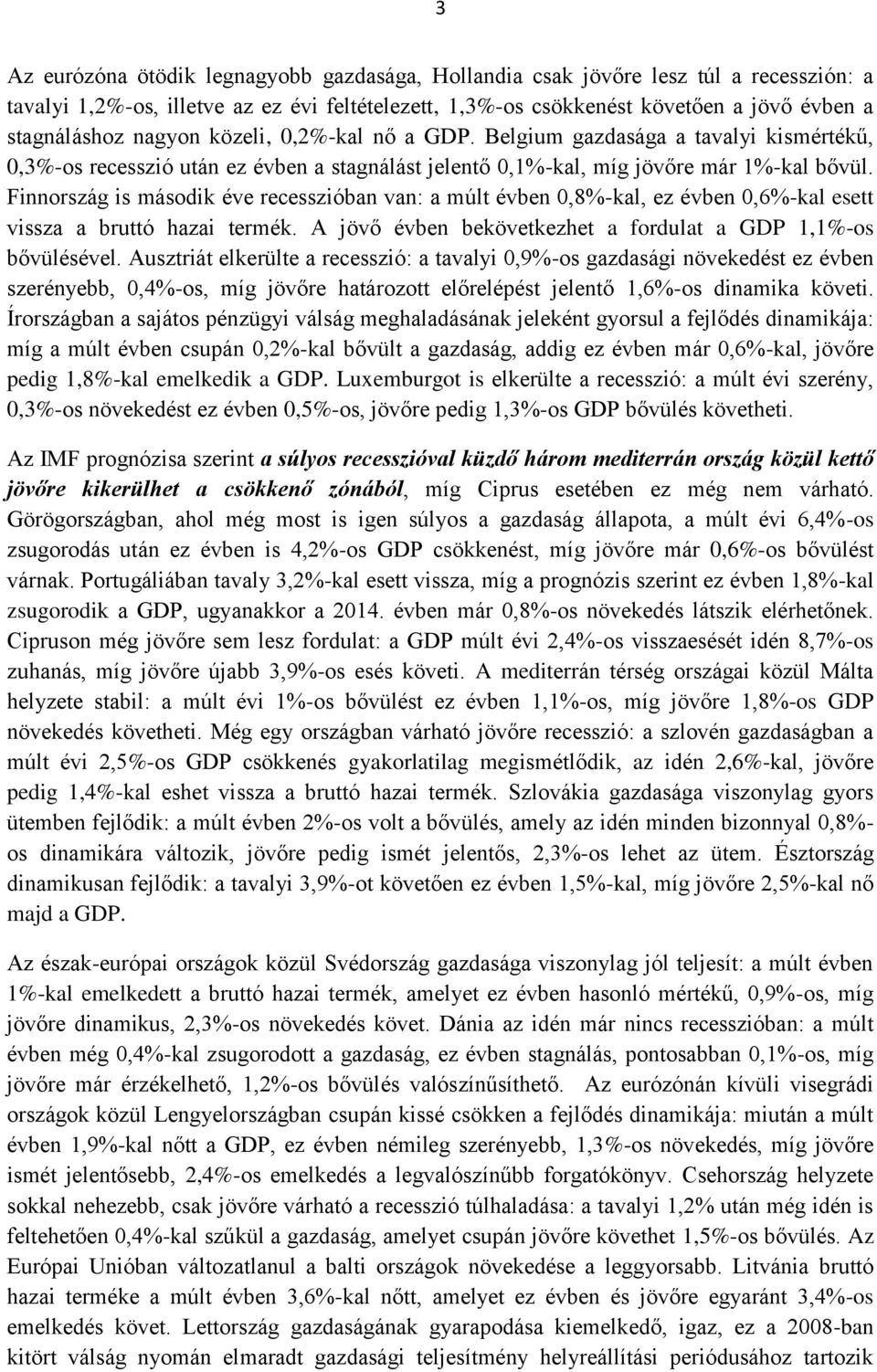 Finnország is második éve recesszióban van: a múlt évben 0,8%-kal, ez évben 0,6%-kal esett vissza a bruttó hazai termék. A jövő évben bekövetkezhet a fordulat a GDP 1,1%-os bővülésével.
