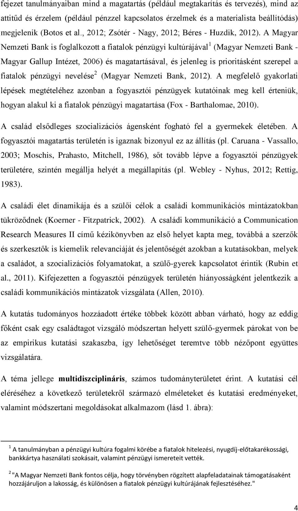 A Magyar Nemzeti Bank is foglalkozott a fiatalok pénzügyi kultúrájával 1 (Magyar Nemzeti Bank - Magyar Gallup Intézet, 2006) és magatartásával, és jelenleg is prioritásként szerepel a fiatalok