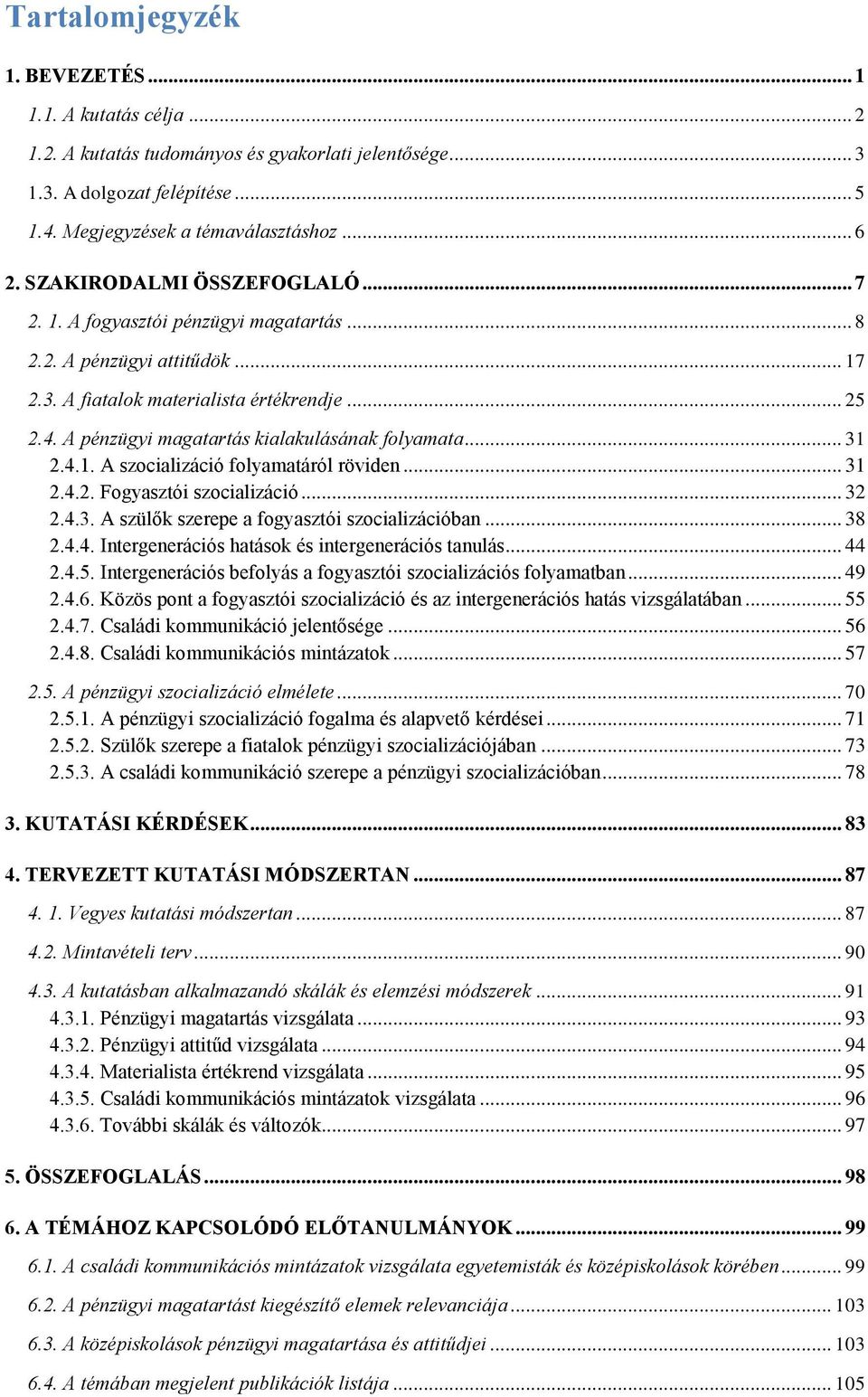 A pénzügyi magatartás kialakulásának folyamata... 31 2.4.1. A szocializáció folyamatáról röviden... 31 2.4.2. Fogyasztói szocializáció... 32 2.4.3. A szülők szerepe a fogyasztói szocializációban.