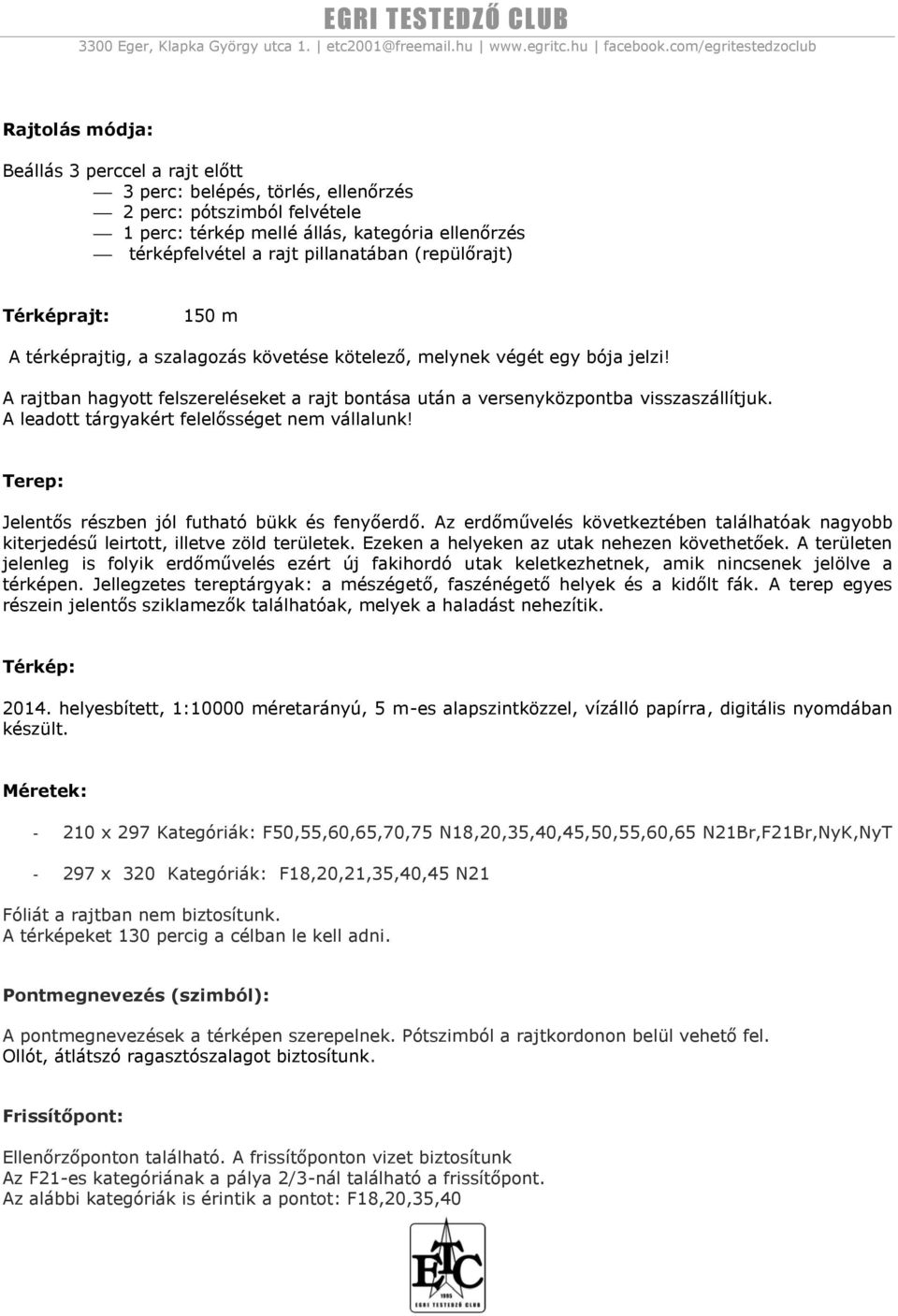 A leadott tárgyakért felelősséget nem vállalunk! Terep: Jelentős részben jól futható bükk és fenyőerdő. Az erdőművelés következtében találhatóak nagyobb kiterjedésű leirtott, illetve zöld területek.