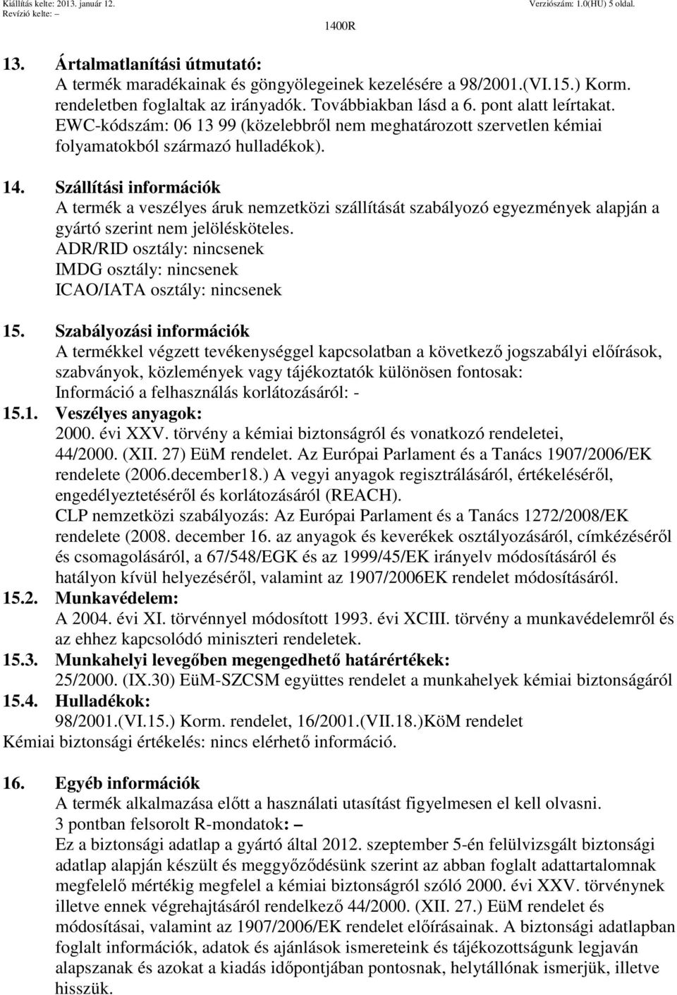 Szállítási információk A termék a veszélyes áruk nemzetközi szállítását szabályozó egyezmények alapján a gyártó szerint nem jelölésköteles.