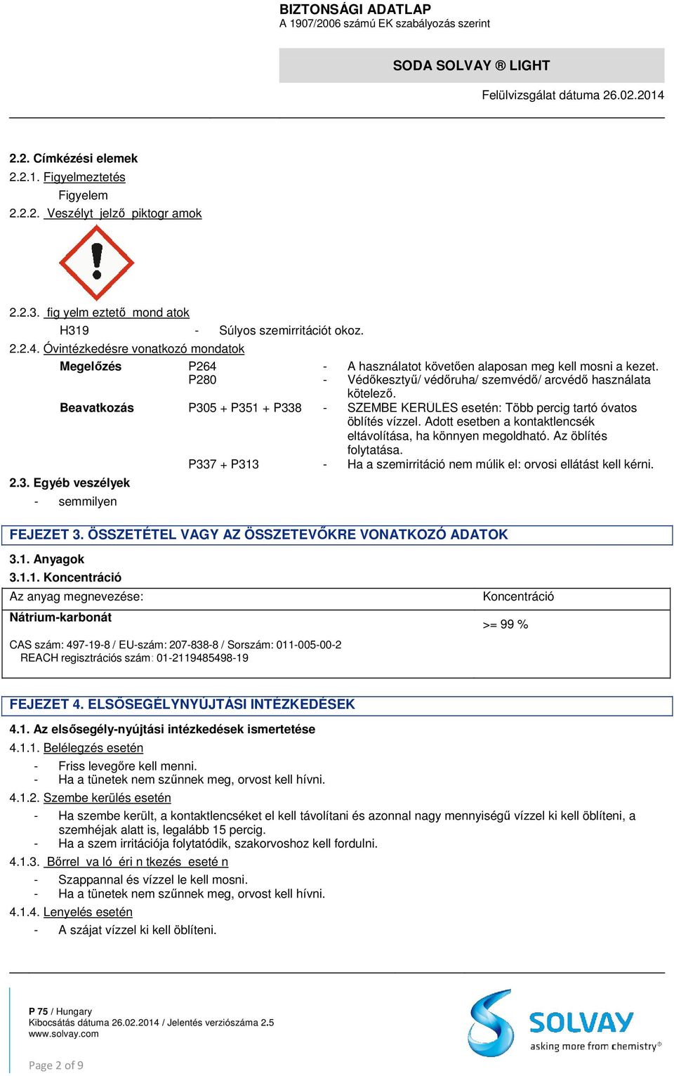 Beavatkozás P305 + P351 + P338 - SZEMBE KERÜLÉS esetén: Több percig tartó óvatos öblítés vízzel. Adott esetben a kontaktlencsék eltávolítása, ha könnyen megoldható. Az öblítés folytatása.