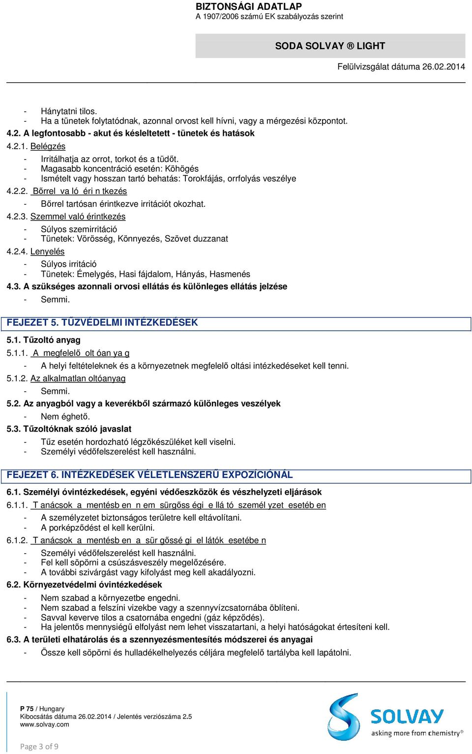 2. Bőrrel va ló éri n tkezés - Bőrrel tartósan érintkezve irritációt okozhat. 4.2.3. Szemmel való érintkezés - Súlyos szemirritáció - Tünetek: Vörösség, Könnyezés, Szövet duzzanat 4.2.4. Lenyelés - Súlyos irritáció - Tünetek: Émelygés, Hasi fájdalom, Hányás, Hasmenés 4.