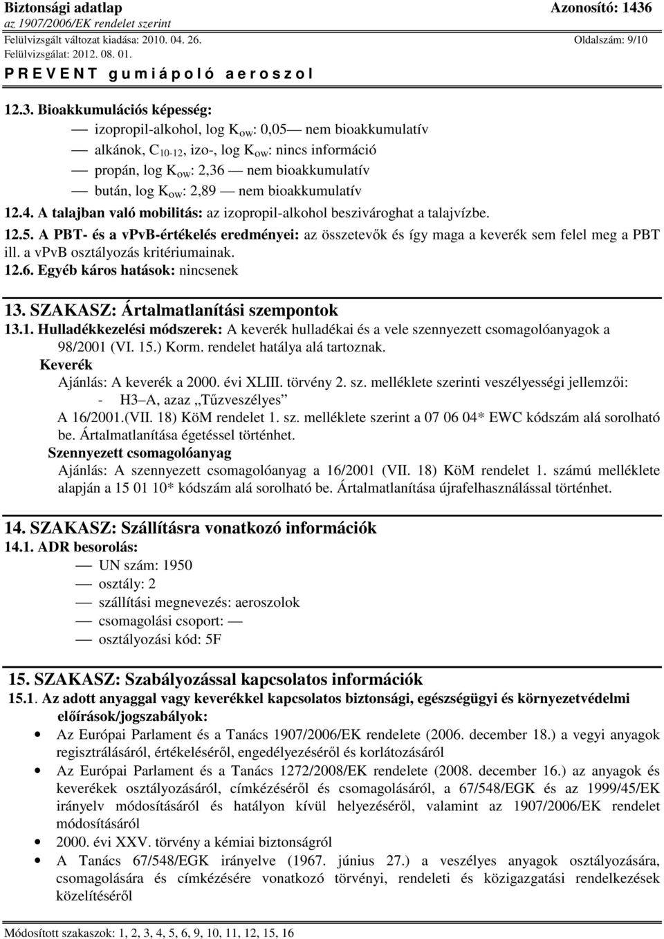 12.4. A talajban való mobilitás: az izopropil-alkohol beszivároghat a talajvízbe. 12.5. A PBT- és a vpvb-értékelés eredményei: az összetevők és így maga a keverék sem felel meg a PBT ill.