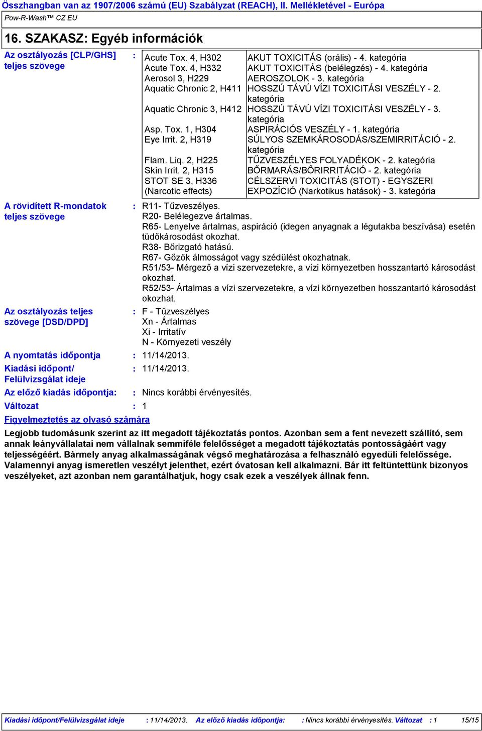 kategória Aerosol 3, H229 AEROSZOLOK - 3. kategória Aquatic Chronic 2, H411 HOSSZÚ TÁVÚ VÍZI TOXICITÁSI VESZÉLY - 2. kategória Aquatic Chronic 3, H412 HOSSZÚ TÁVÚ VÍZI TOXICITÁSI VESZÉLY - 3.