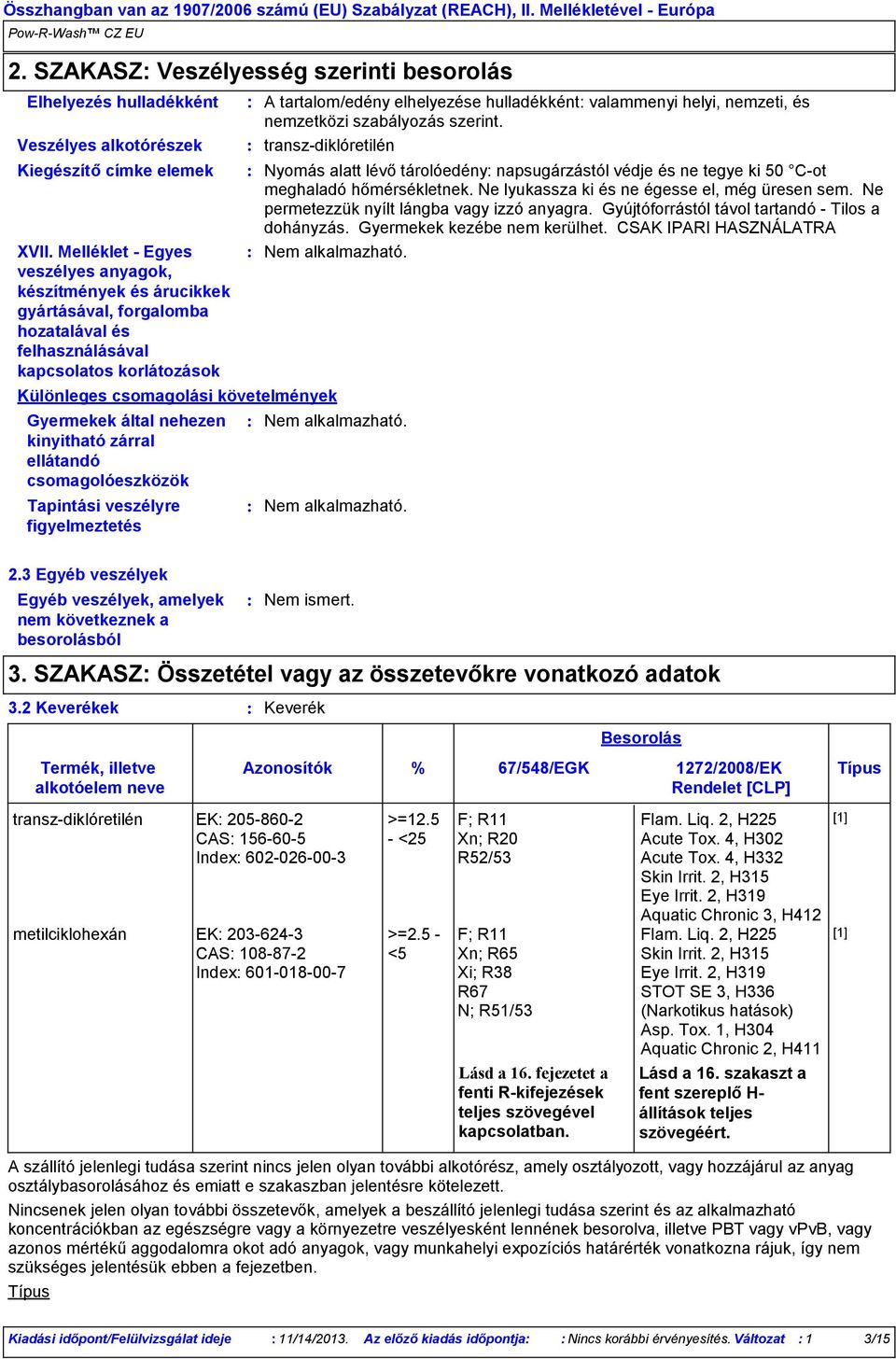 nehezen kinyitható zárral ellátandó csomagolóeszközök Tapintási veszélyre figyelmeztetés A tartalom/edény elhelyezése hulladékként valammenyi helyi, nemzeti, és nemzetközi szabályozás szerint.