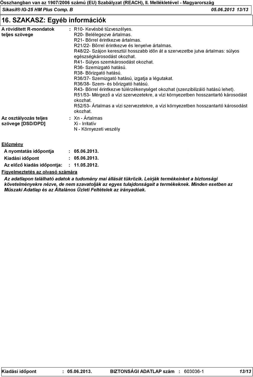 R48/22- Szájon keresztül hosszabb időn át a szervezetbe jutva ártalmas súlyos egészségkárosodást okozhat. R41- Súlyos szemkárosodást okozhat. R36- Szemizgató hatású. R38- Bőrizgató hatású.