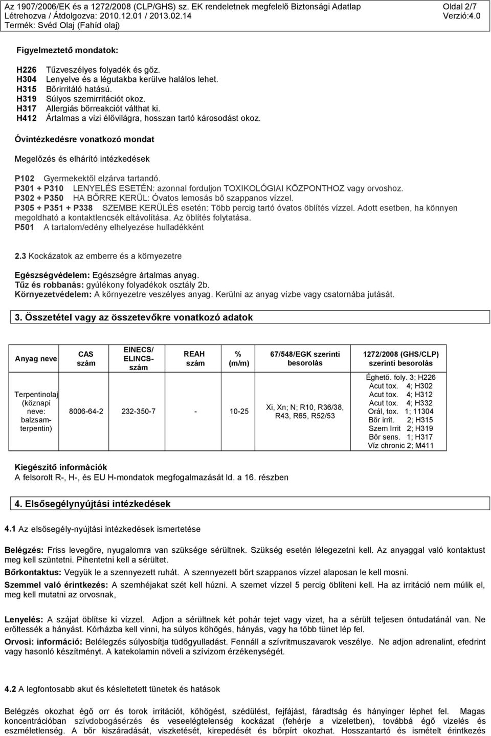 Óvintézkedésre vonatkozó mondat Megelőzés és elhárító intézkedések P102 Gyermekektől elzárva tartandó. P301 + P310 LENYELÉS ESETÉN: azonnal forduljon TOXIKOLÓGIAI KÖZPONTHOZ vagy orvoshoz.