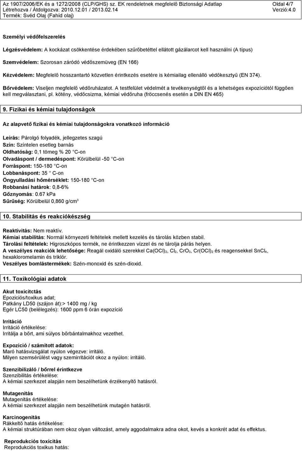 Szorosan záródó védőszemüveg (EN 166) Kézvédelem: Megfelelő hosszantartó közvetlen érintkezés esetére is kémiailag ellenálló védőkesztyű (EN 374). Bőrvédelem: Viseljen megfelelő védőruházatot.