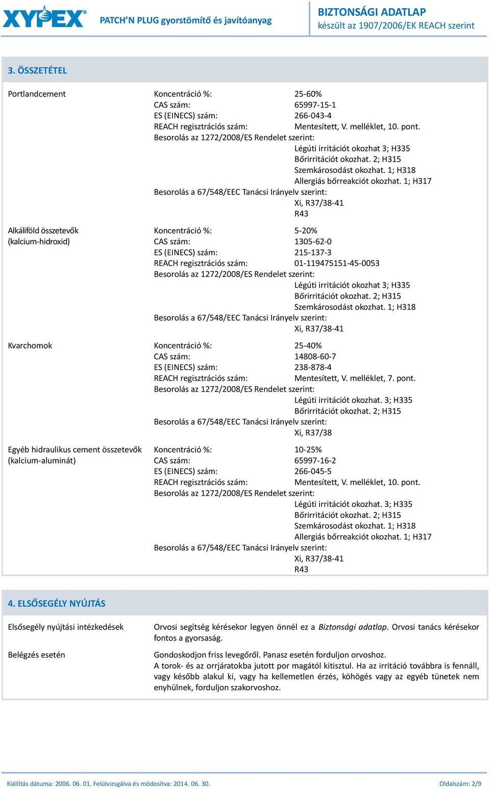 1; H317 Besorolás a 67/548/EEC Tanácsi Irányelv szerint: Xi, R37/38-41 R43 Alkáliföld összetevők Koncentráció %: 5-20% (kalcium-hidroxid) CAS szám: 1305-62-0 ES (EINECS) szám: 215-137-3 REACH