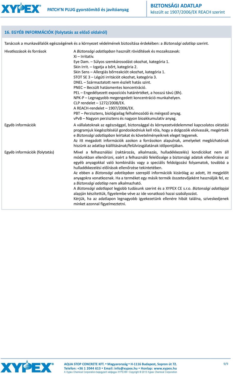 Súlyos szemkárosodást okozhat, kategória 1. Skin Irrit. Izgatja a bőrt, kategória 2. Skin Sens Allergiás bőrreakciót okozhat, kategória 1. STOT SE 3 Légúti irritációt okozhat, kategória 3.