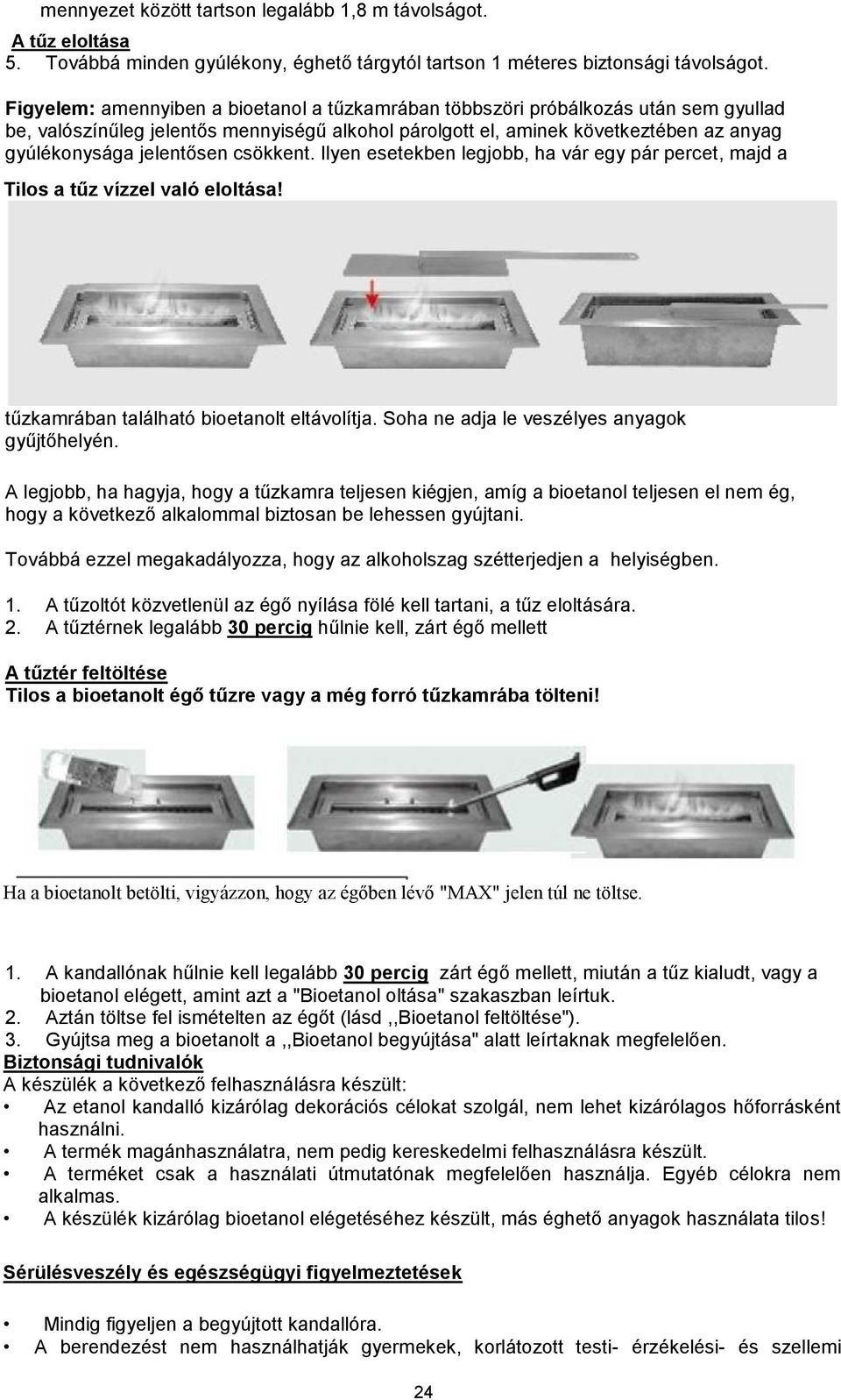 csökkent. Ilyen esetekben legjobb, ha vár egy pár percet, majd a Tilos a tűz vízzel való eloltása! tűzkamrában található bioetanolt eltávolítja. Soha ne adja le veszélyes anyagok gyűjtőhelyén.