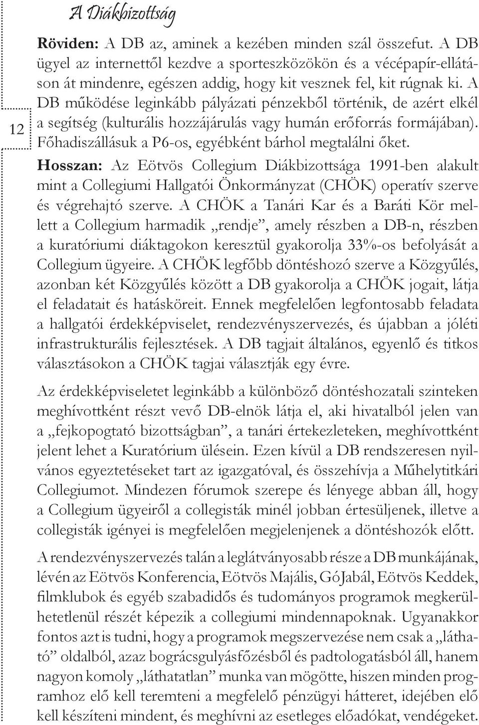 A DB működése leginkább pályázati pénzekből történik, de azért elkél a segítség (kulturális hozzájárulás vagy humán erőforrás formájában). Főhadiszállásuk a P6-os, egyébként bárhol megtalálni őket.