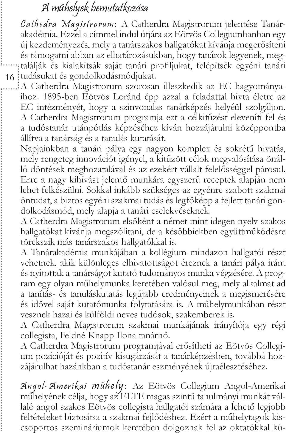 megtalálják és kialakítsák saját tanári profiljukat, felépítsék egyéni tanári tudásukat és gondolkodásmódjukat. A Catherdra Magistrorum szorosan illeszkedik az EC hagyományaihoz.