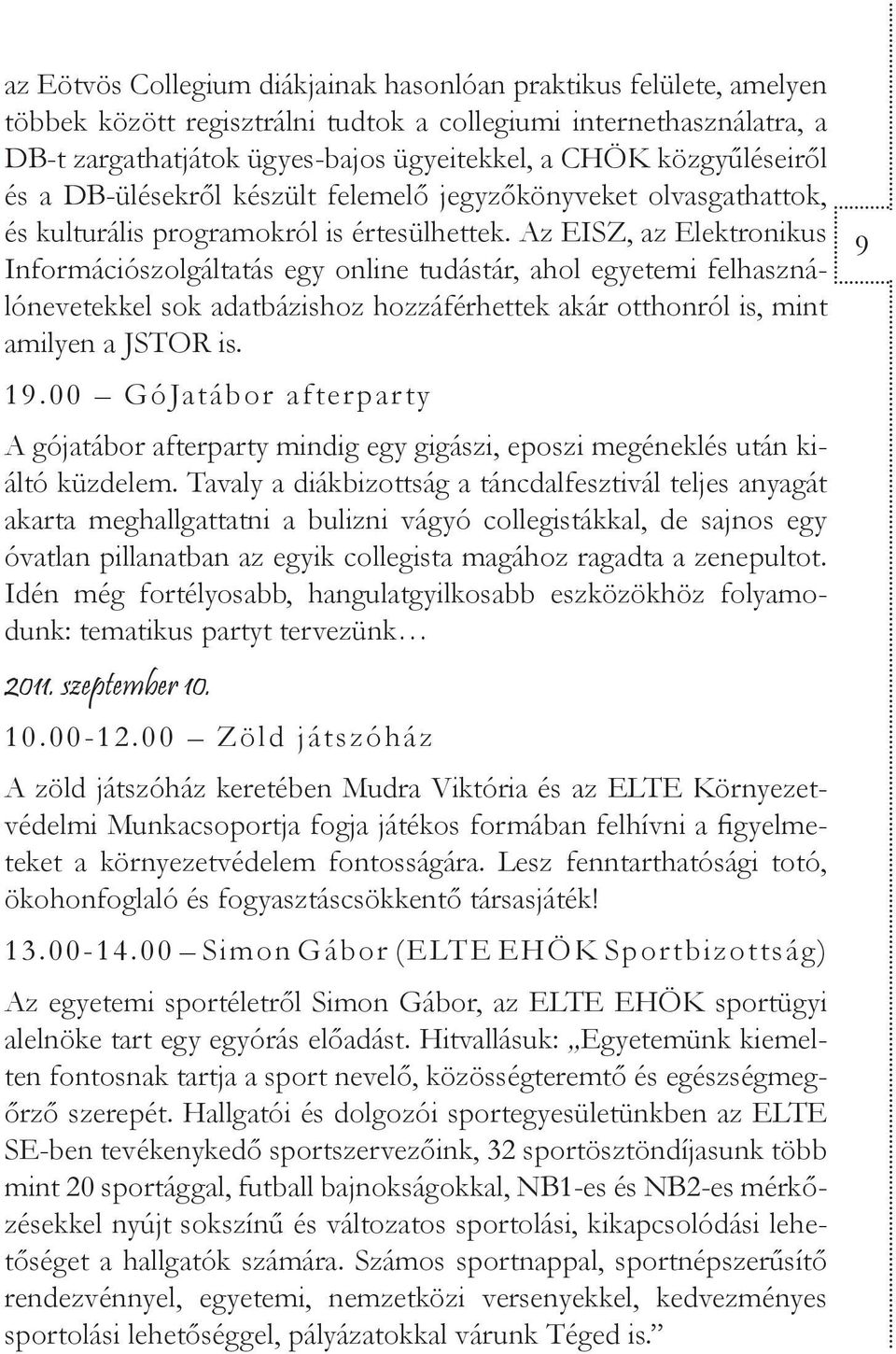 Az EISZ, az Elektronikus Információszolgáltatás egy online tudástár, ahol egyetemi felhasználónevetekkel sok adatbázishoz hozzáférhettek akár otthonról is, mint amilyen a JSTOR is. 19.