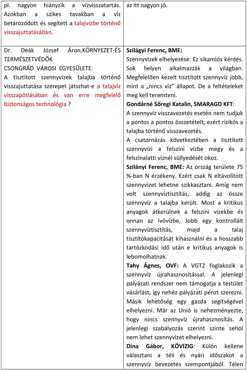 biztonságos technológia? Szilágyi Ferenc, BME: Szennyvizek elhelyezése: Ez sikamlós kérdés. Sok helyen alkalmazzák a világban. Megfelelően kezelt tisztított szennyvíz jobb, mint a nincs víz állapot.