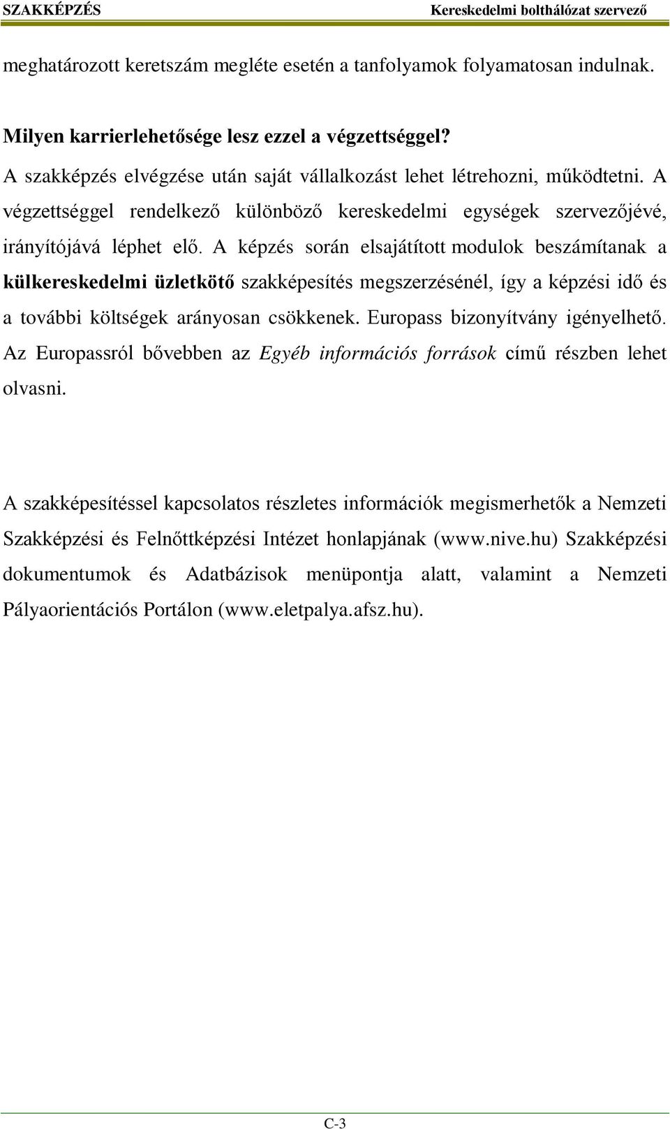 A képzés során elsajátított modulok beszámítanak a külkereskedelmi üzletkötő szakképesítés megszerzésénél, így a képzési idő és a további költségek arányosan csökkenek.