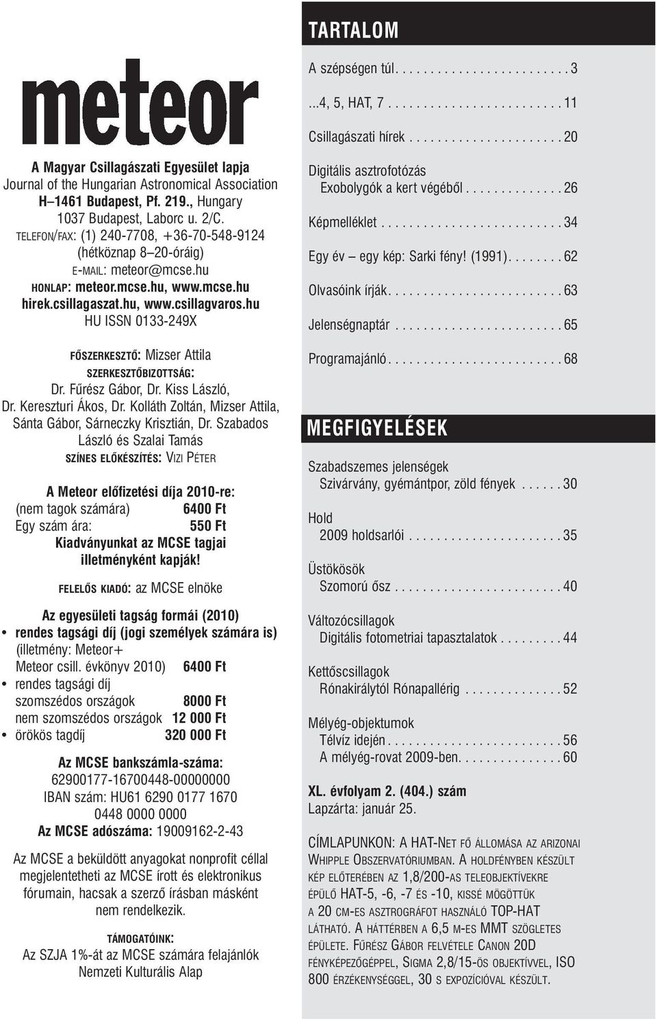 TELEFON/FAX: (1) 240-7708, +36-70-548-9124 (hétköznap 8 20-óráig) E-MAIL: meteor@mcse.hu HONLAP: meteor.mcse.hu, www.mcse.hu hirek.csillagaszat.hu, www.csillagvaros.