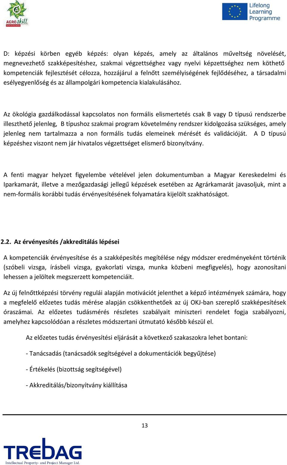 Az ökológia gazdálkodással kapcsolatos non formális elismertetés csak B vagy D típusú rendszerbe illeszthető jelenleg, B típushoz szakmai program követelmény rendszer kidolgozása szükséges, amely