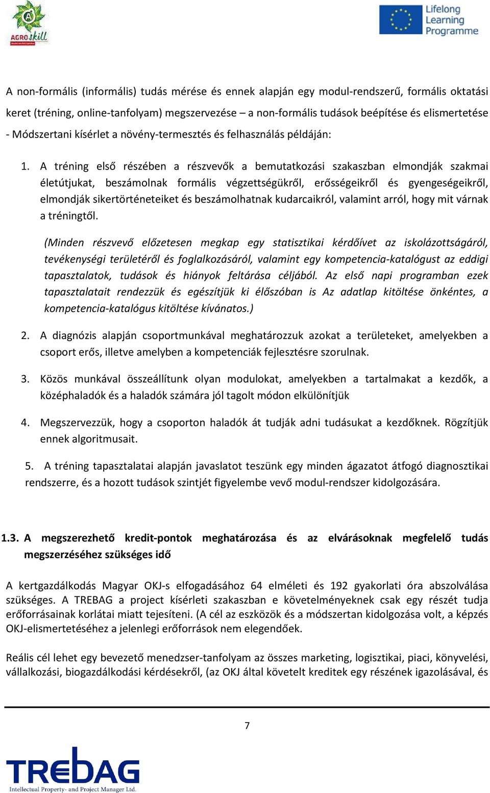 A tréning első részében a részvevők a bemutatkozási szakaszban elmondják szakmai életútjukat, beszámolnak formális végzettségükről, erősségeikről és gyengeségeikről, elmondják sikertörténeteiket és