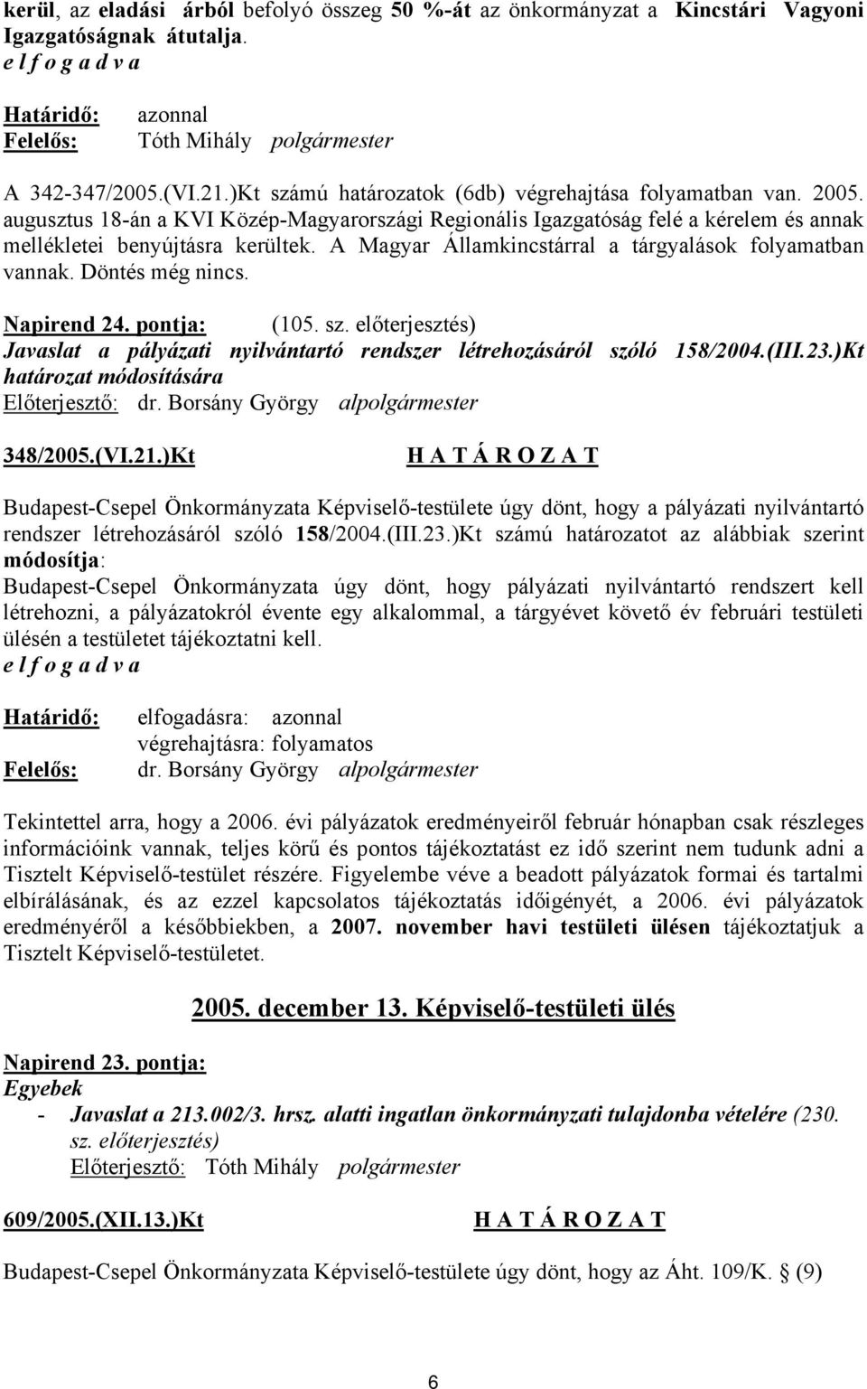 A Magyar Államkincstárral a tárgyalások folyamatban vannak. Döntés még nincs. Napirend 24. pontja: (105. sz. előterjesztés) Javaslat a pályázati nyilvántartó rendszer létrehozásáról szóló 158/2004.