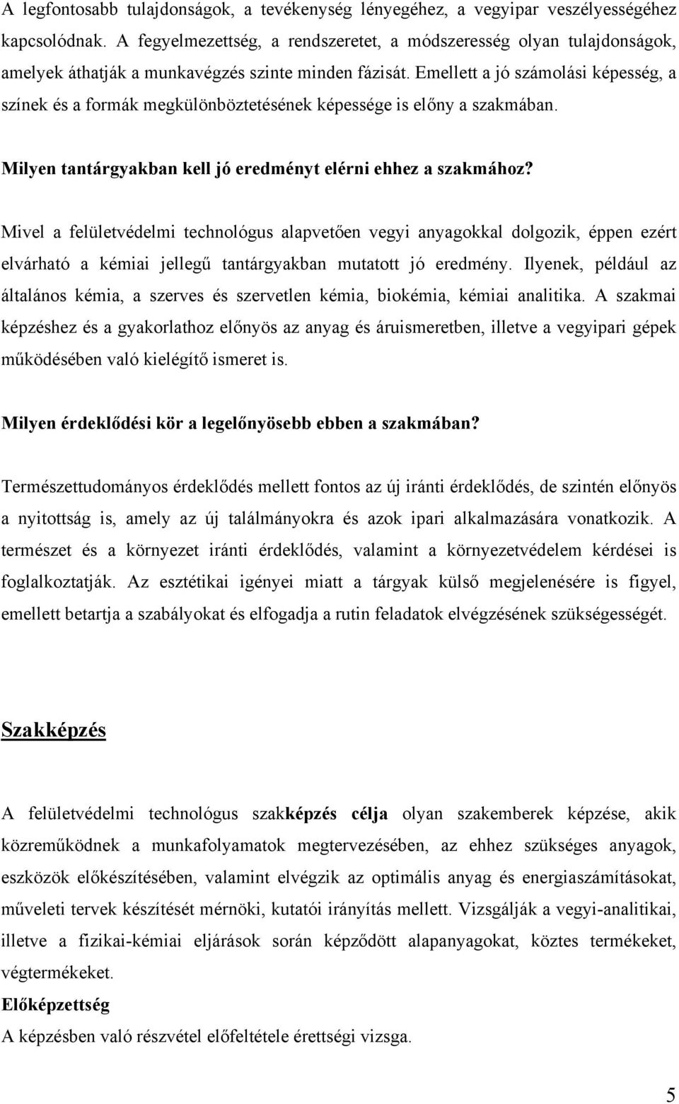 Emellett a jó számolási képesség, a színek és a formák megkülönböztetésének képessége is előny a szakmában. Milyen tantárgyakban kell jó eredményt elérni ehhez a szakmához?
