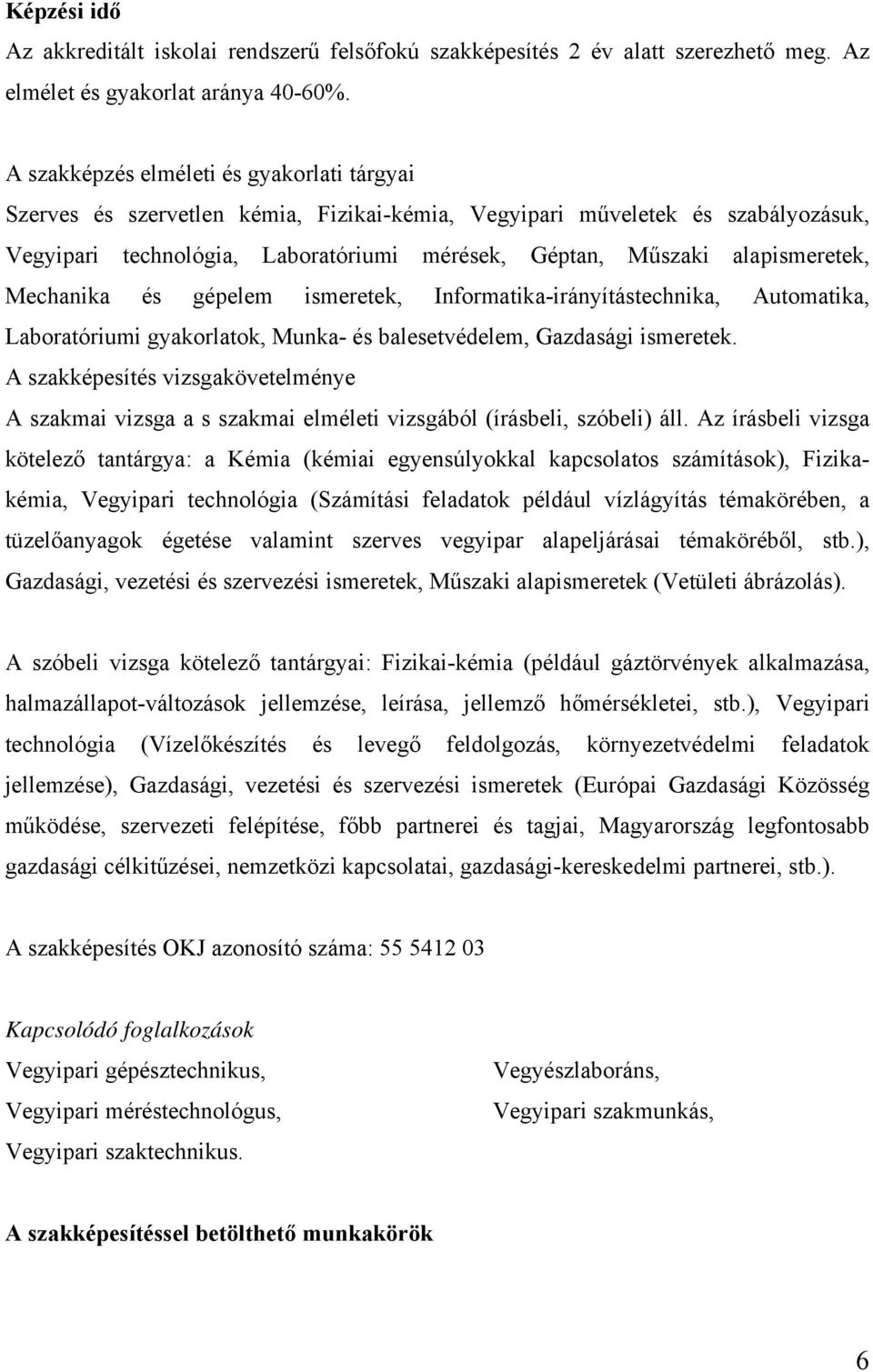 alapismeretek, Mechanika és gépelem ismeretek, Informatika-irányítástechnika, Automatika, Laboratóriumi gyakorlatok, Munka- és balesetvédelem, Gazdasági ismeretek.