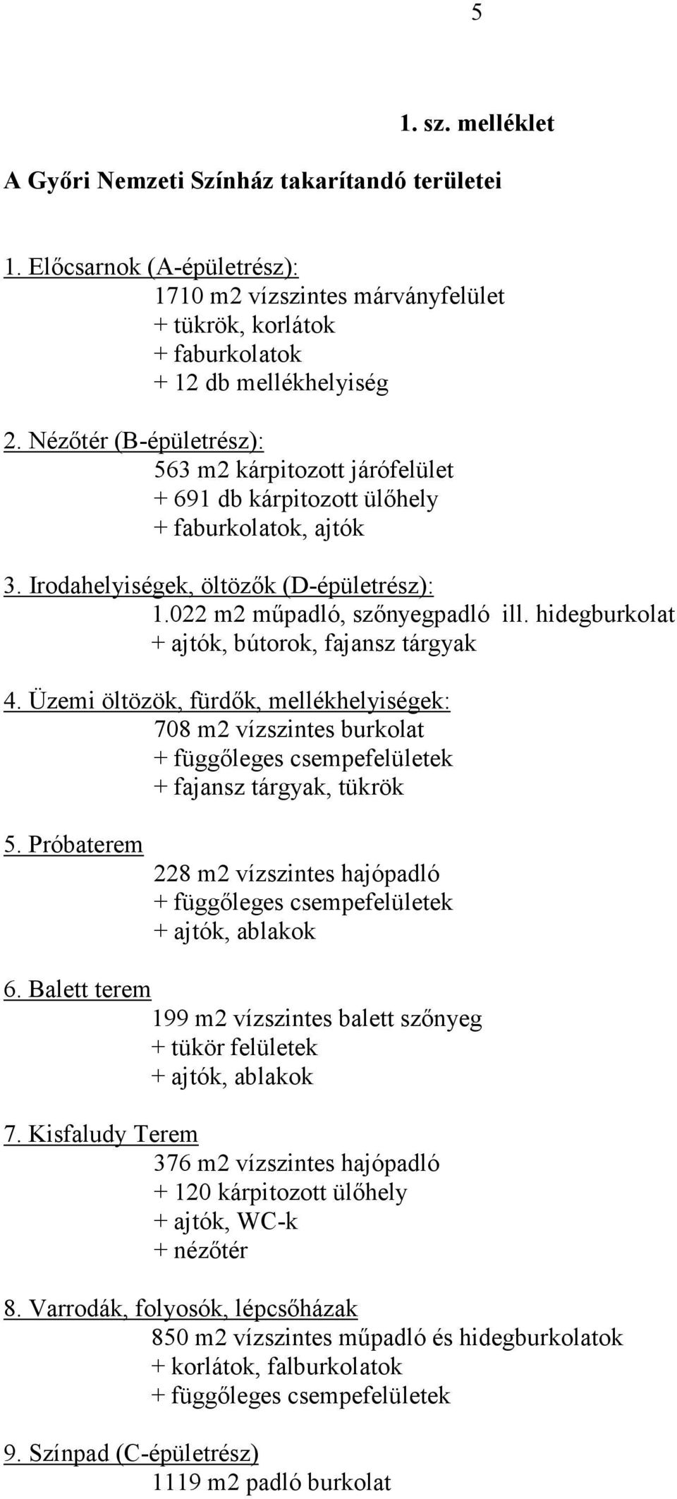 hidegburkolat + ajtók, bútorok, fajansz tárgyak 4. Üzemi öltözök, fürdık, mellékhelyiségek: 708 m2 vízszintes burkolat + függıleges csempefelületek + fajansz tárgyak, tükrök 5.