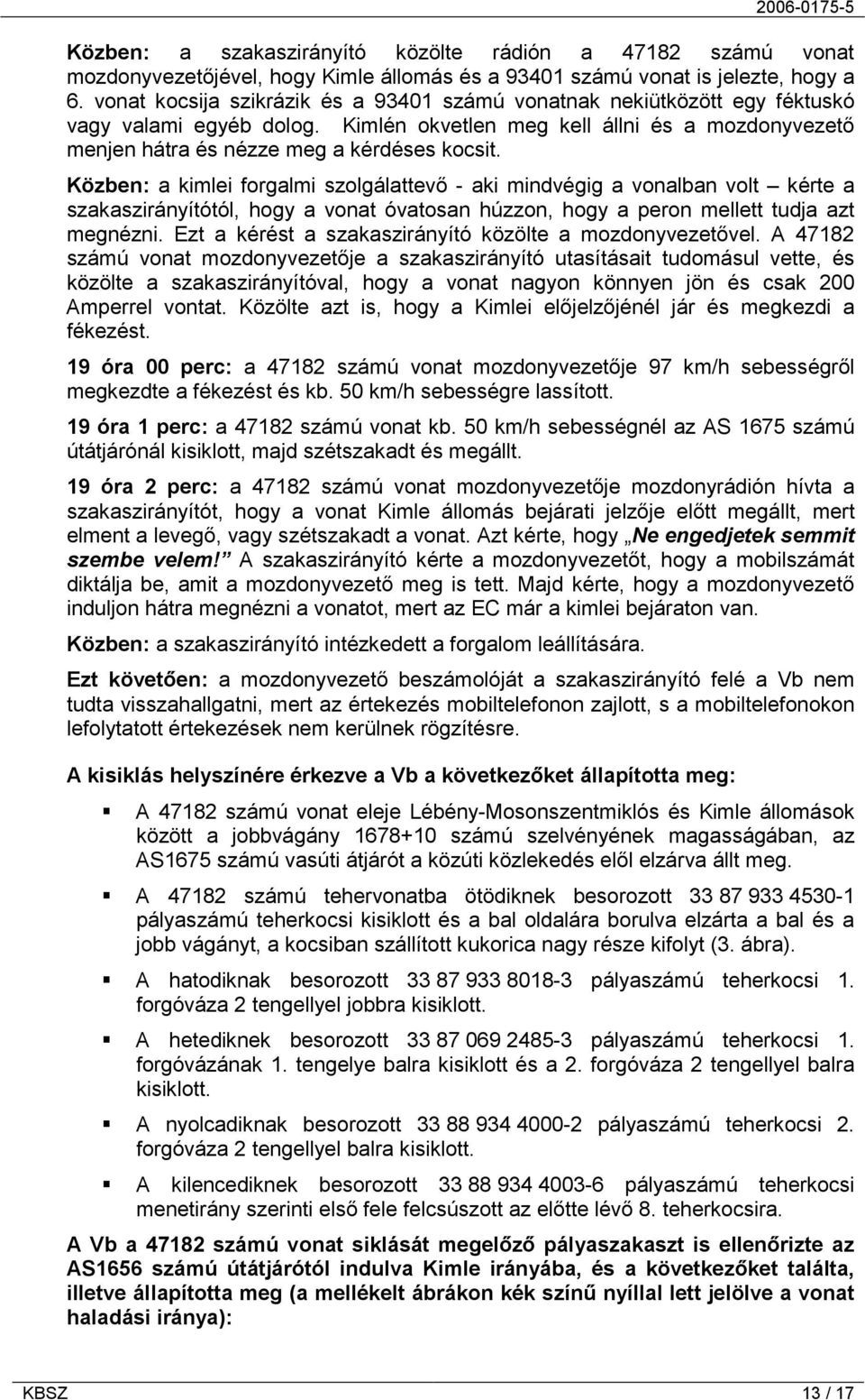 Közben: a kimlei forgalmi szolgálattevő - aki mindvégig a vonalban volt kérte a szakaszirányítótól, hogy a vonat óvatosan húzzon, hogy a peron mellett tudja azt megnézni.