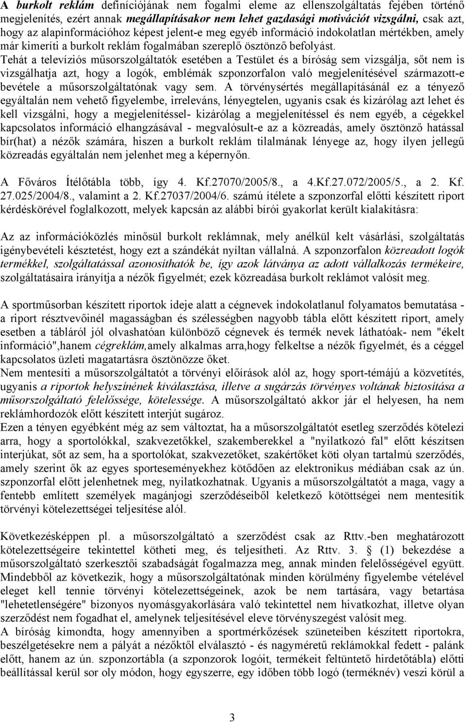 Tehát a televíziós műsorszolgáltatók esetében a Testület és a bíróság sem vizsgálja, sőt nem is vizsgálhatja azt, hogy a logók, emblémák szponzorfalon való megjelenítésével származott-e bevétele a