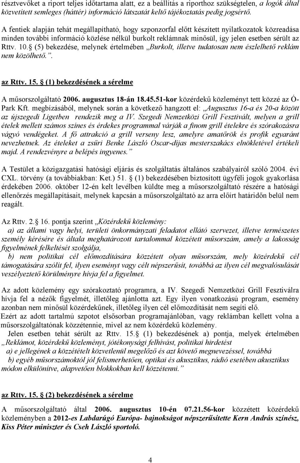 10. (5) bekezdése, melynek értelmében Burkolt, illetve tudatosan nem észlelhető reklám nem közölhető.. az Rttv. 15. (1) bekezdésének a sérelme A műsorszolgáltató 2006. augusztus 18-án 18.45.