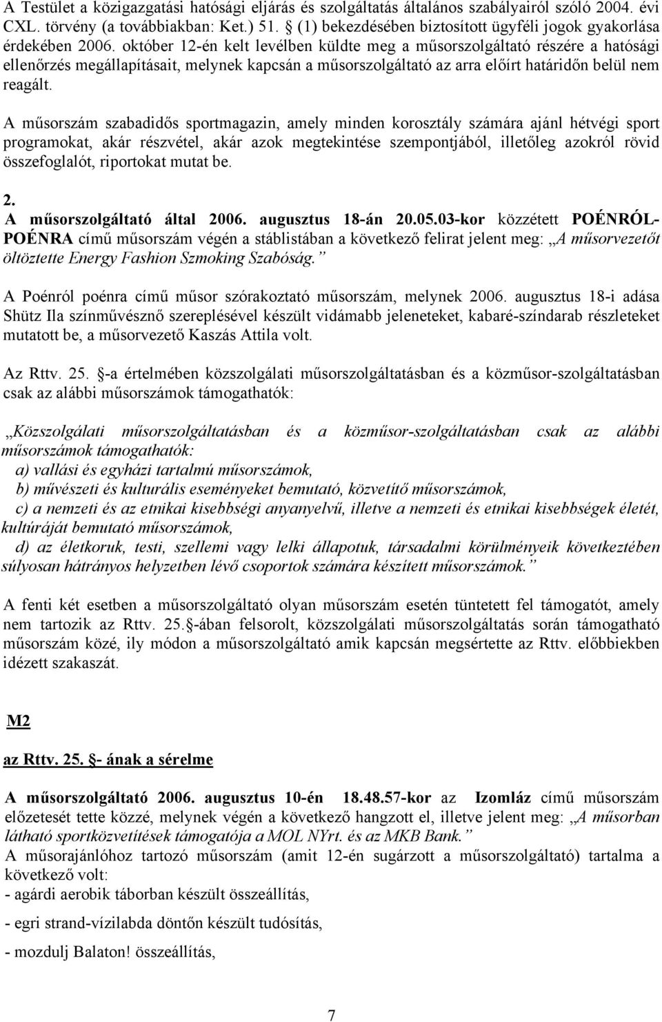 október 12-én kelt levélben küldte meg a műsorszolgáltató részére a hatósági ellenőrzés megállapításait, melynek kapcsán a műsorszolgáltató az arra előírt határidőn belül nem reagált.