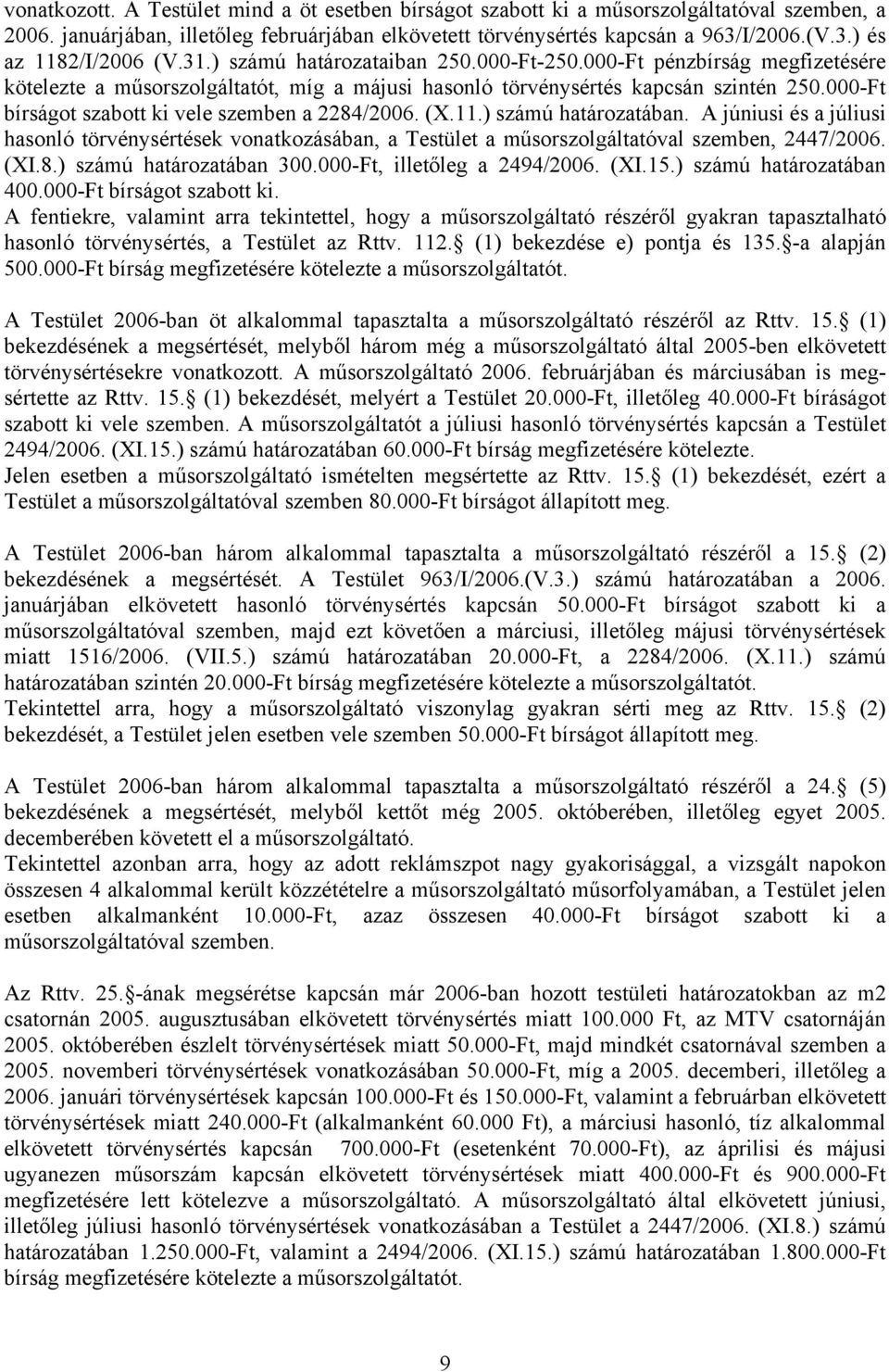 000-Ft bírságot szabott ki vele szemben a 2284/2006. (X.11.) számú határozatában. A júniusi és a júliusi hasonló törvénysértések vonatkozásában, a Testület a műsorszolgáltatóval szemben, 2447/2006.