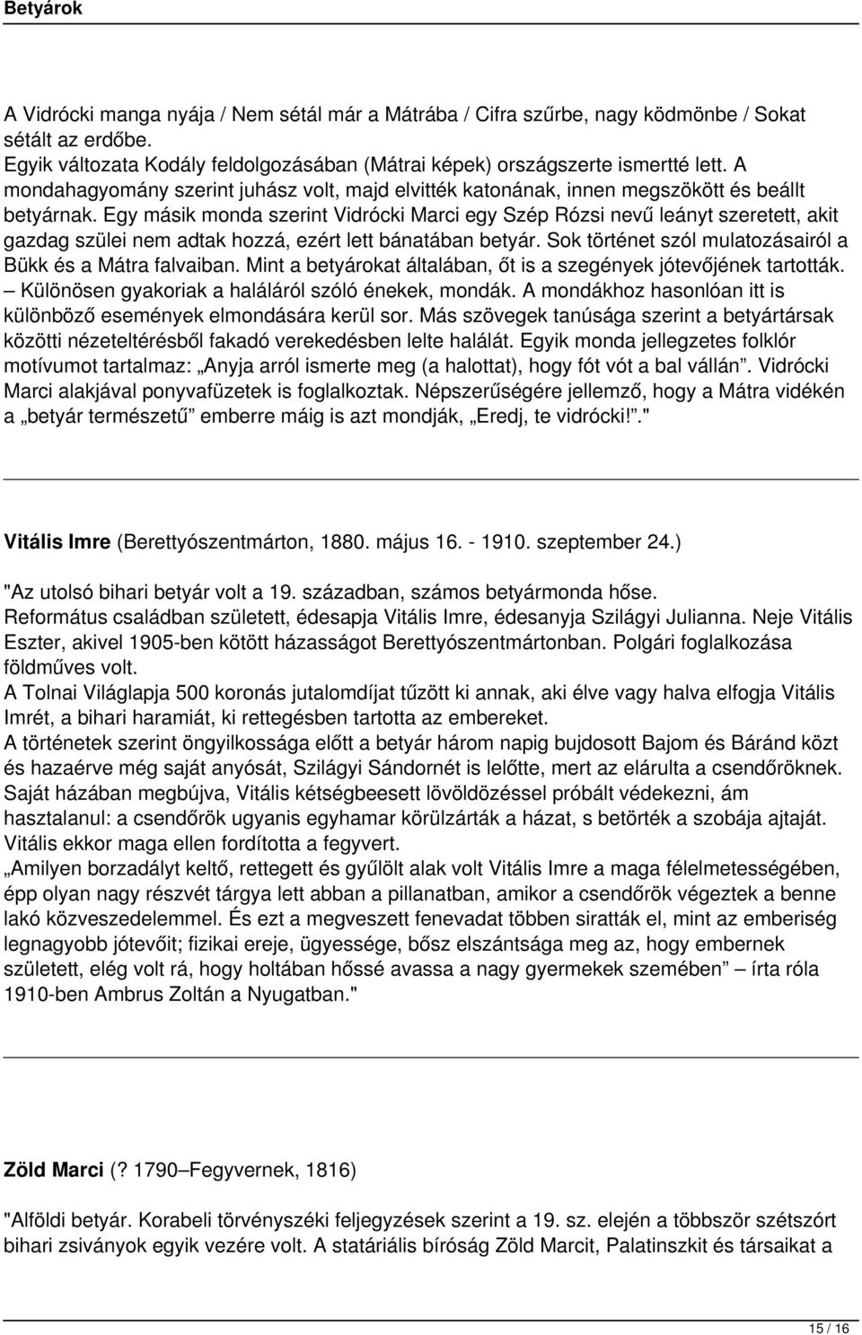 Egy másik monda szerint Vidrócki Marci egy Szép Rózsi nevű leányt szeretett, akit gazdag szülei nem adtak hozzá, ezért lett bánatában betyár.