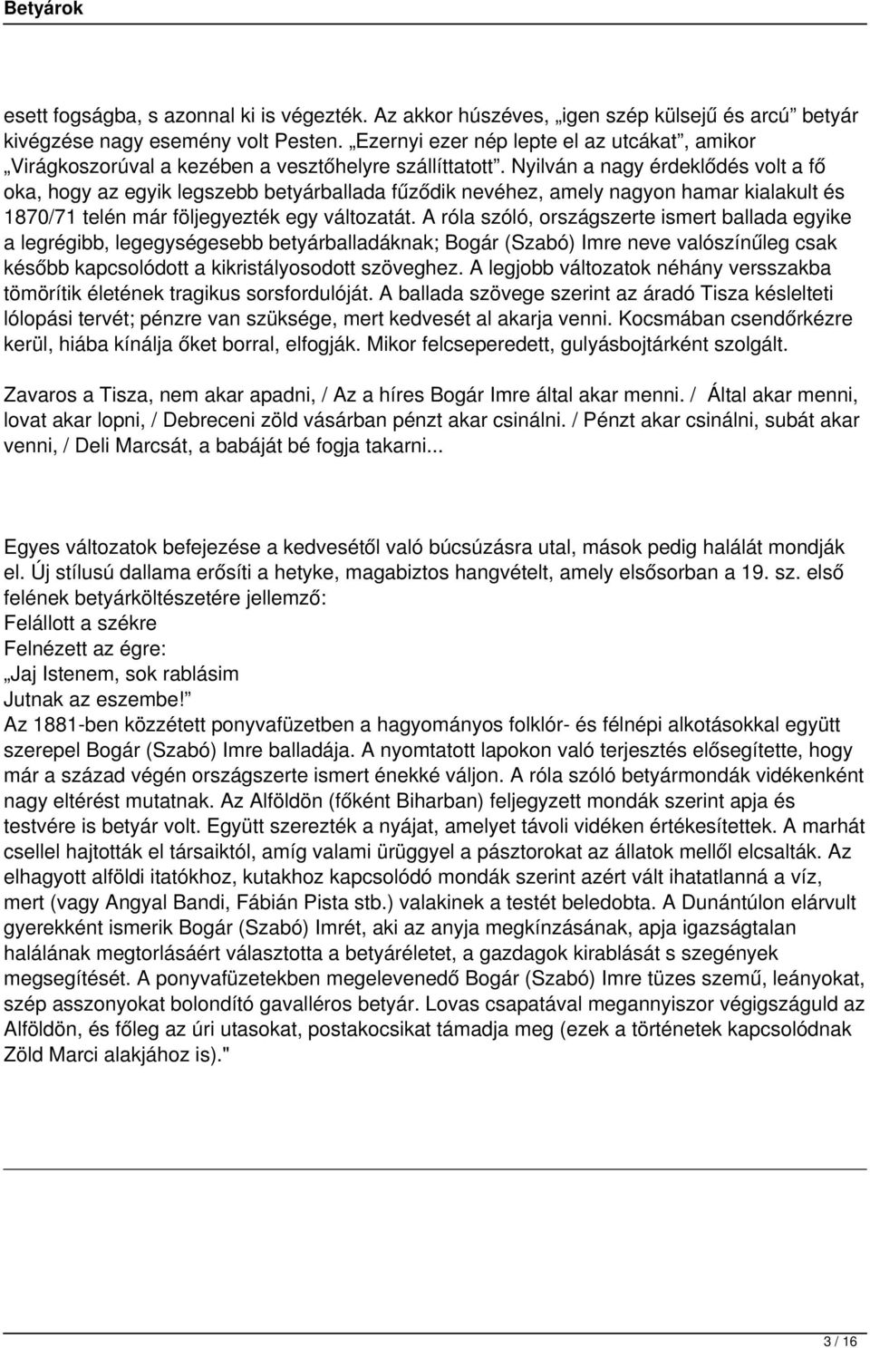 Nyilván a nagy érdeklődés volt a fő oka, hogy az egyik legszebb betyárballada fűződik nevéhez, amely nagyon hamar kialakult és 1870/71 telén már följegyezték egy változatát.