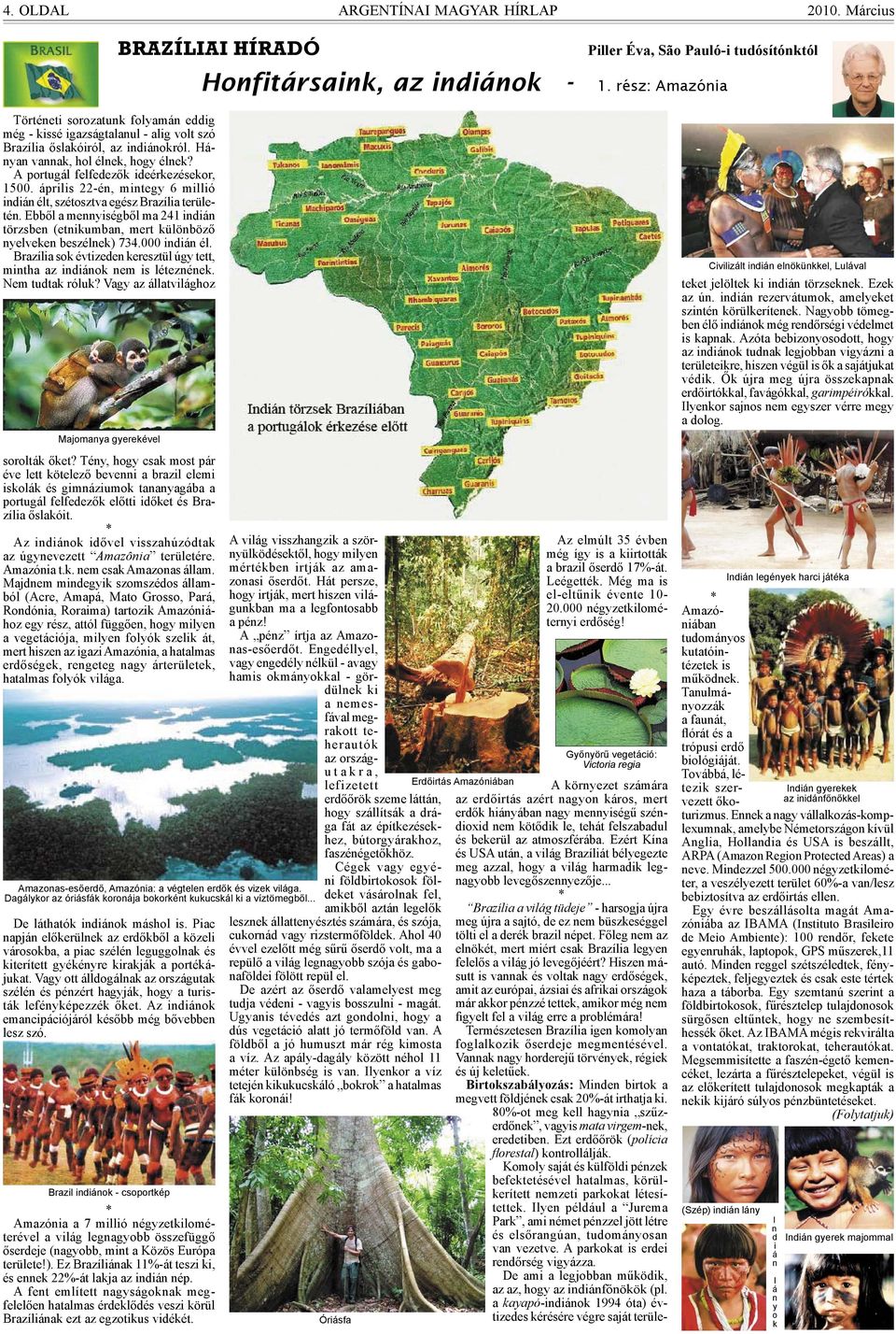A portugál felfedezők ideérkezésekor, 1500. április 22-én, mintegy 6 millió indián élt, szétosztva egész Brazília területén.