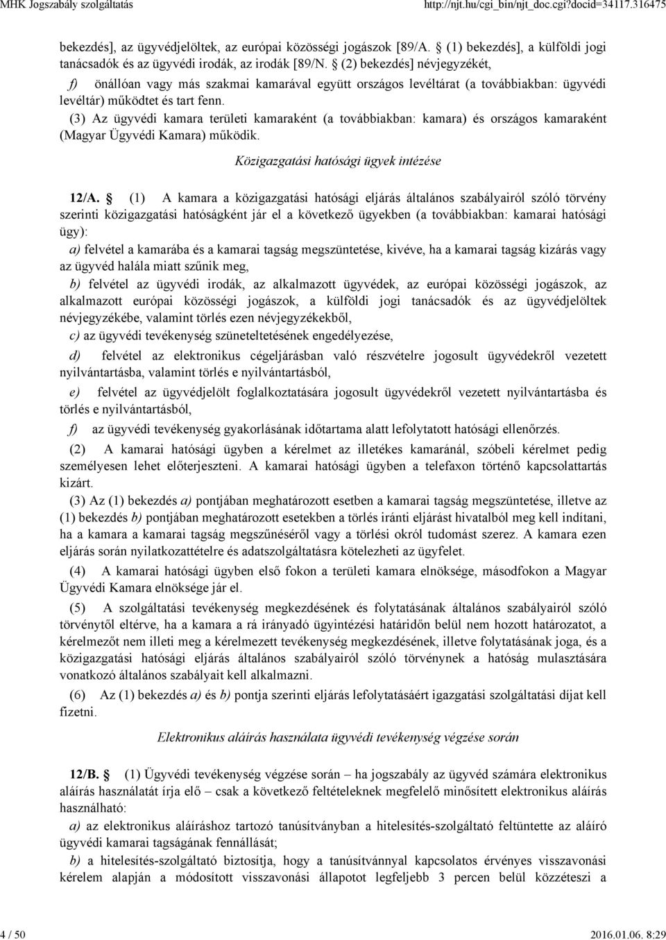 (3) Az ügyvédi kamara területi kamaraként (a továbbiakban: kamara) és országos kamaraként (Magyar Ügyvédi Kamara) működik. Közigazgatási hatósági ügyek intézése 12/A.