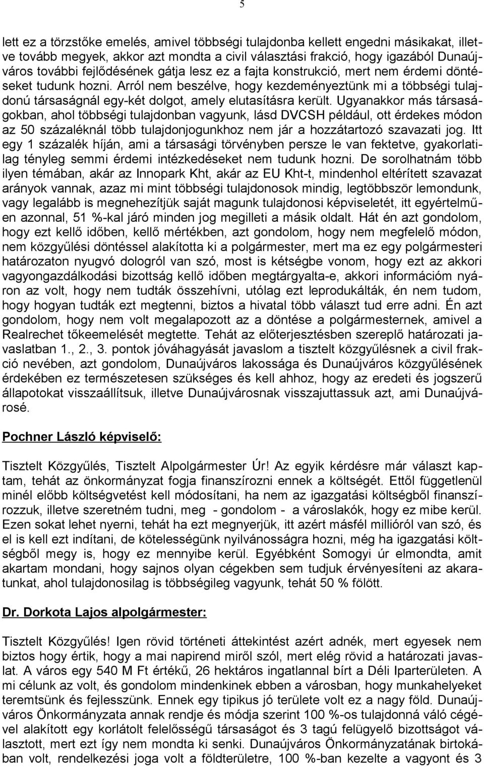 Ugyanakkor más társaságokban, ahol többségi tulajdonban vagyunk, lásd DVCSH például, ott érdekes módon az 50 százaléknál több tulajdonjogunkhoz nem jár a hozzátartozó szavazati jog.