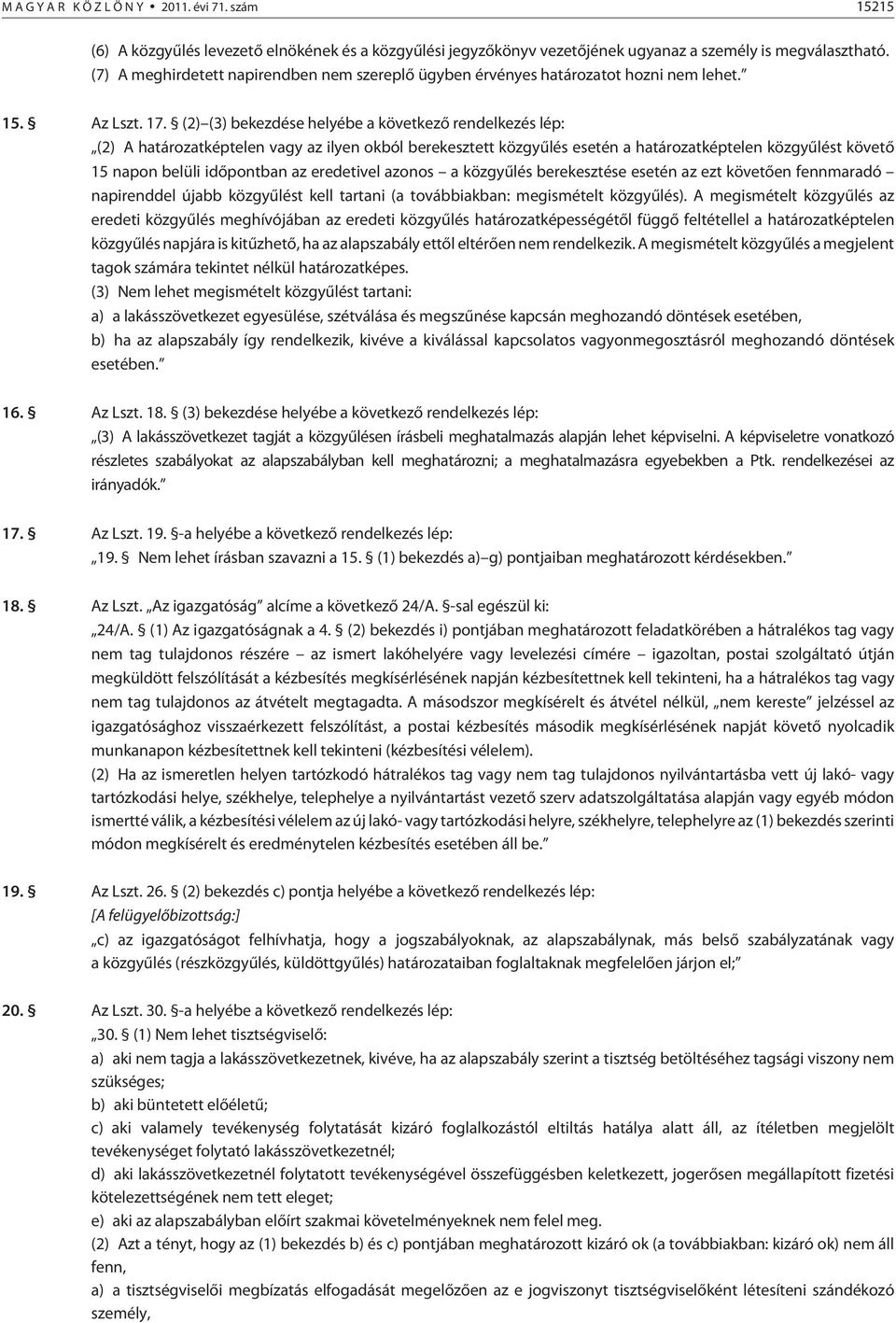 (2) (3) bekezdése helyébe a következõ rendelkezés lép: (2) A határozatképtelen vagy az ilyen okból berekesztett közgyûlés esetén a határozatképtelen közgyûlést követõ 15 napon belüli idõpontban az