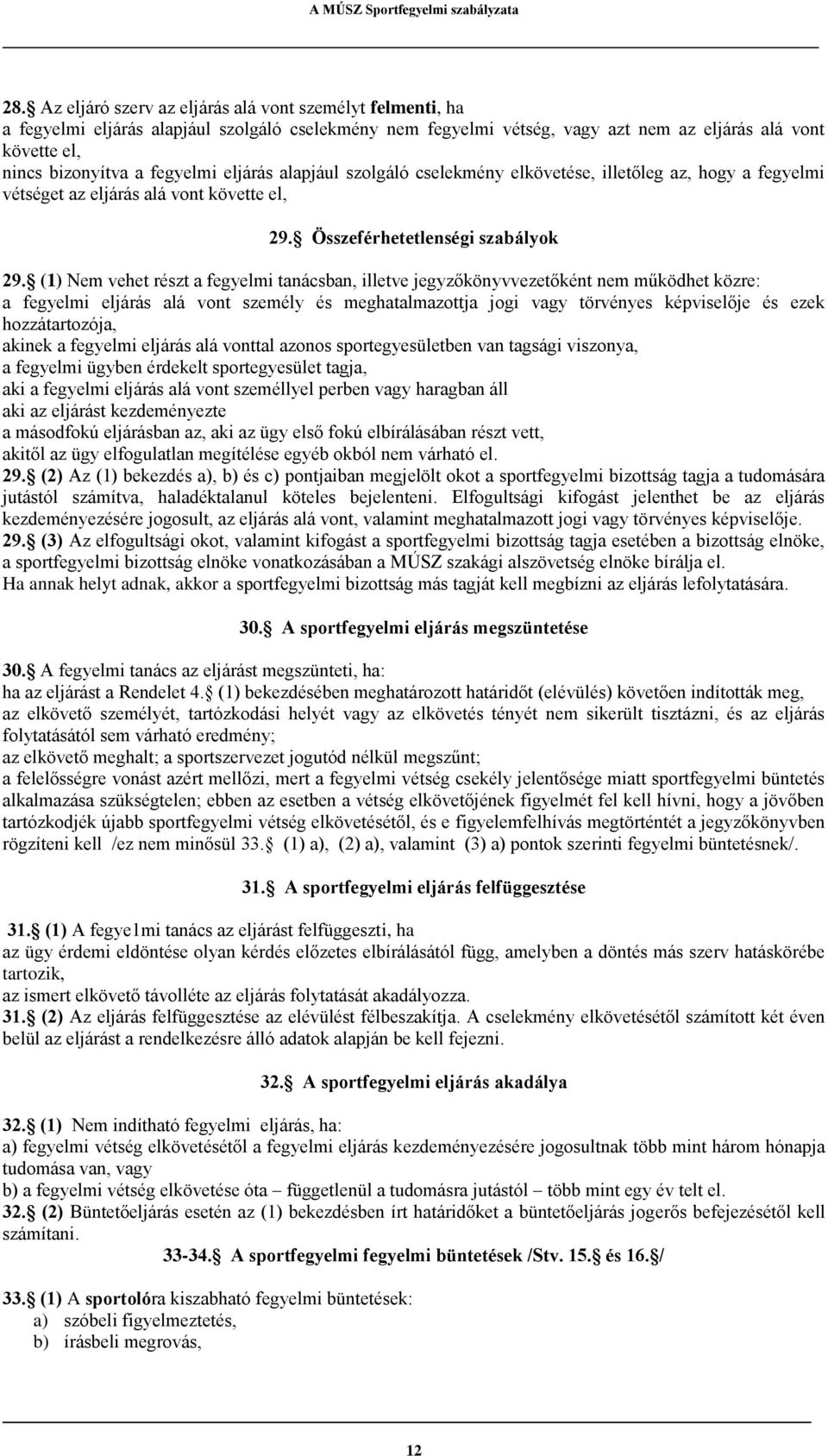 (1) Nem vehet részt a fegyelmi tanácsban, illetve jegyzőkönyvvezetőként nem működhet közre: a fegyelmi eljárás alá vont személy és meghatalmazottja jogi vagy törvényes képviselője és ezek