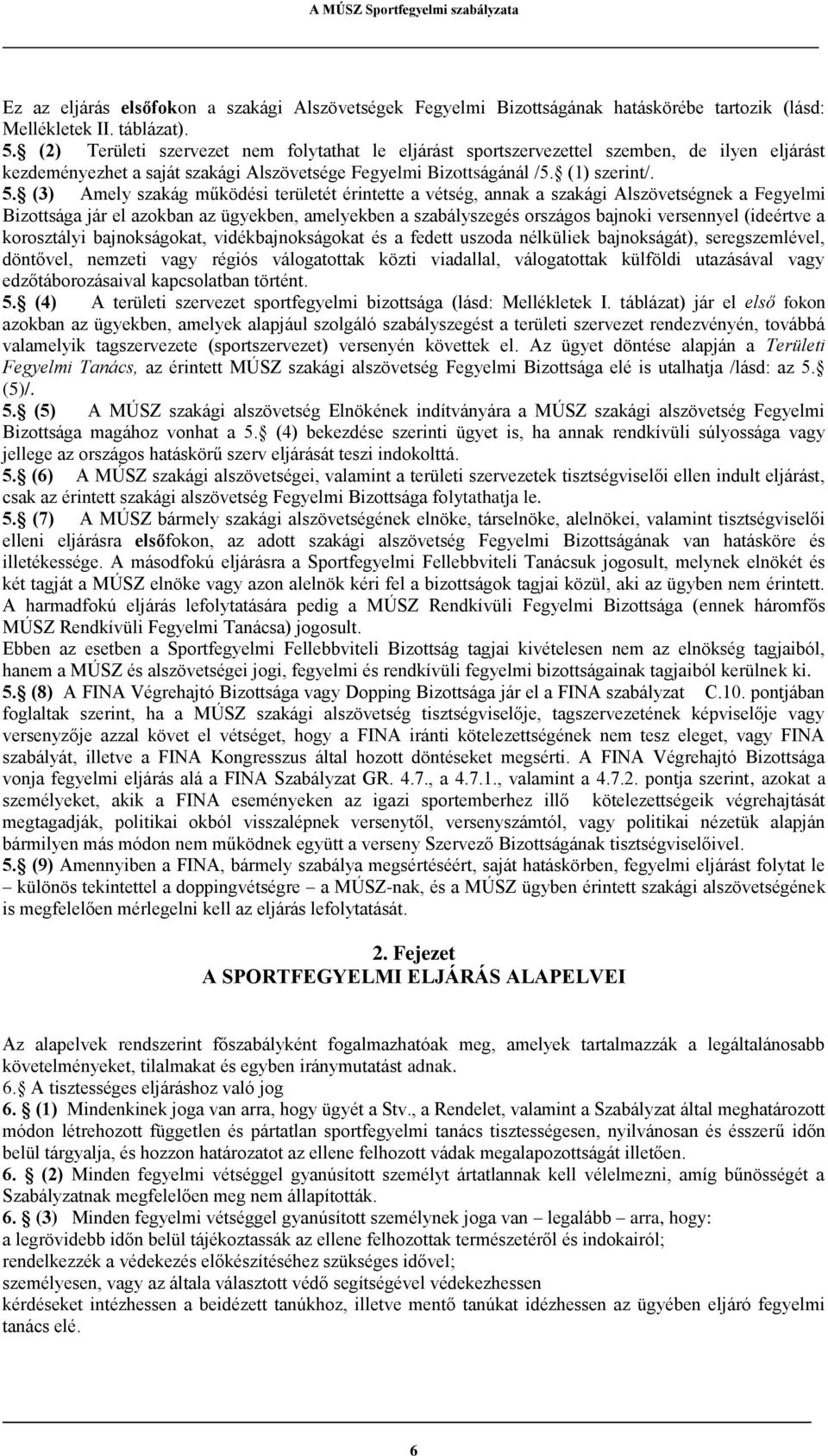 (3) Amely szakág működési területét érintette a vétség, annak a szakági Alszövetségnek a Fegyelmi Bizottsága jár el azokban az ügyekben, amelyekben a szabályszegés országos bajnoki versennyel