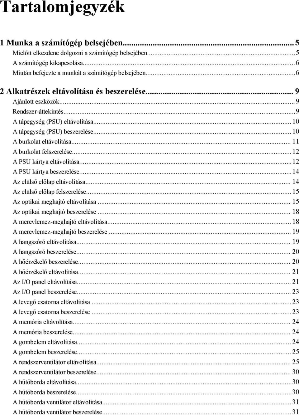 .. 11 A burkolat felszerelése...12 A PSU kártya eltávolítása...12 A PSU kártya beszerelése...14 Az elülső előlap eltávolítása... 14 Az elülső előlap felszerelése...15 Az optikai meghajtó eltávolítása.