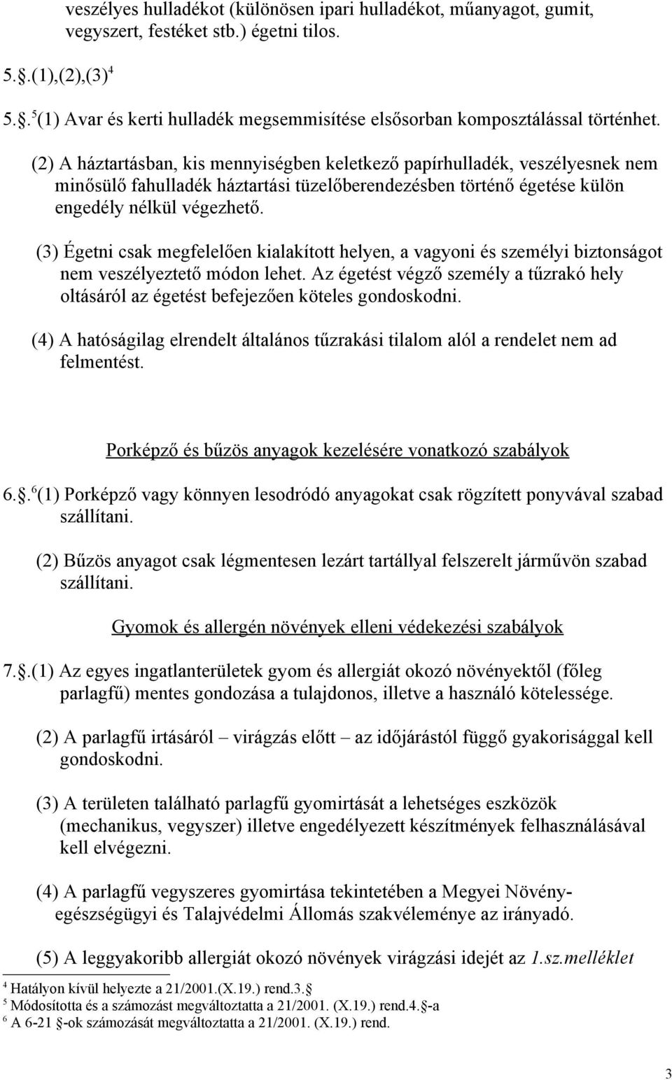 (2) A háztartásban, kis mennyiségben keletkező papírhulladék, veszélyesnek nem minősülő fahulladék háztartási tüzelőberendezésben történő égetése külön engedély nélkül végezhető.