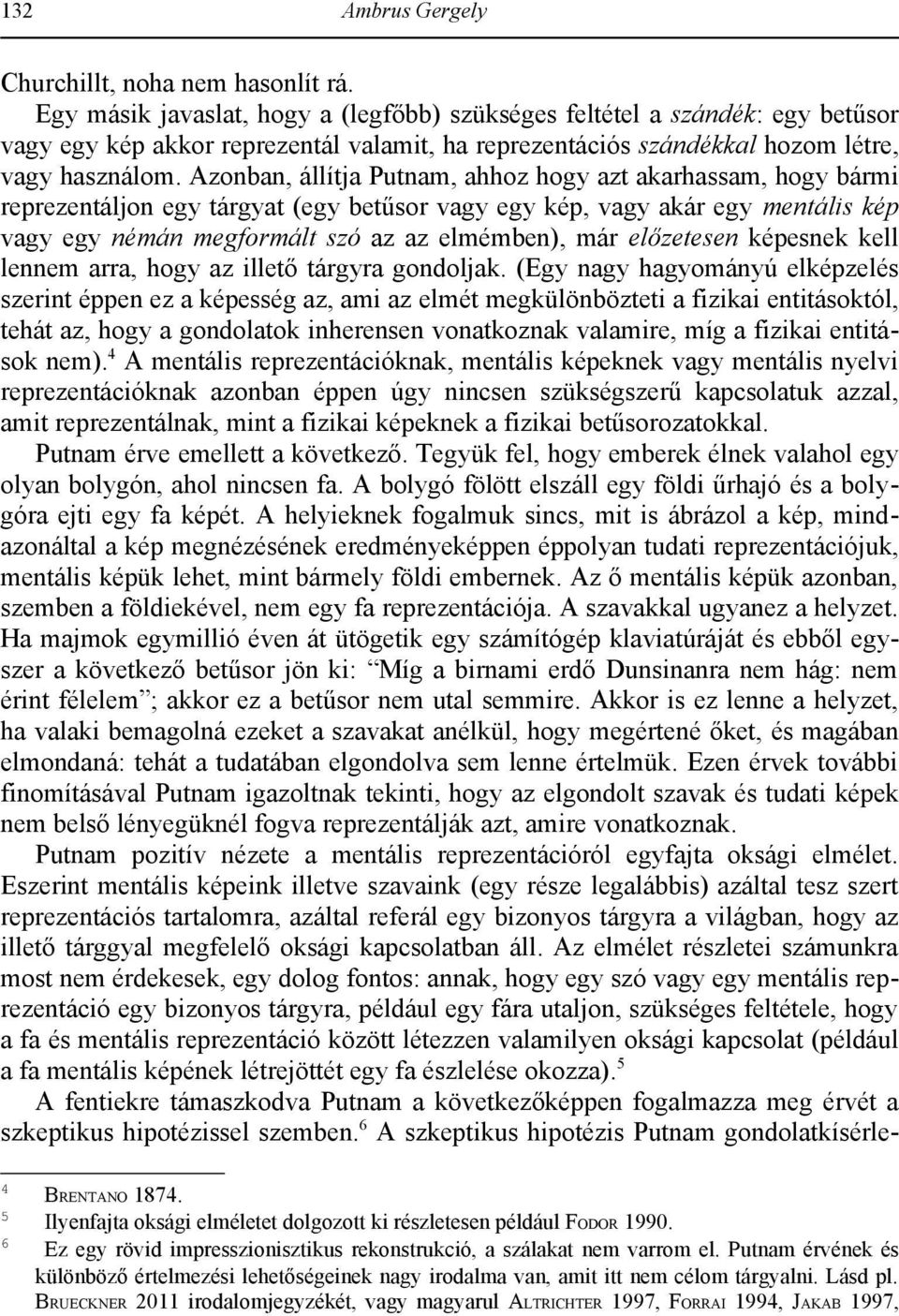 Azonban, állítja Putnam, ahhoz hogy azt akarhassam, hogy bármi reprezentáljon egy tárgyat (egy betűsor vagy egy kép, vagy akár egy mentális kép vagy egy némán megformált szó az az elmémben), már