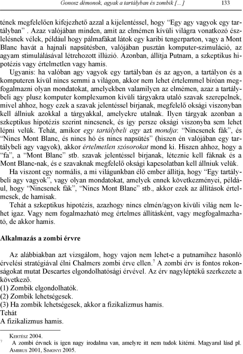 pusztán komputer szimuláció, az agyam stimulálásával létrehozott illúzió. Azonban, állítja Putnam, a szkeptikus hipotézis vagy értelmetlen vagy hamis.