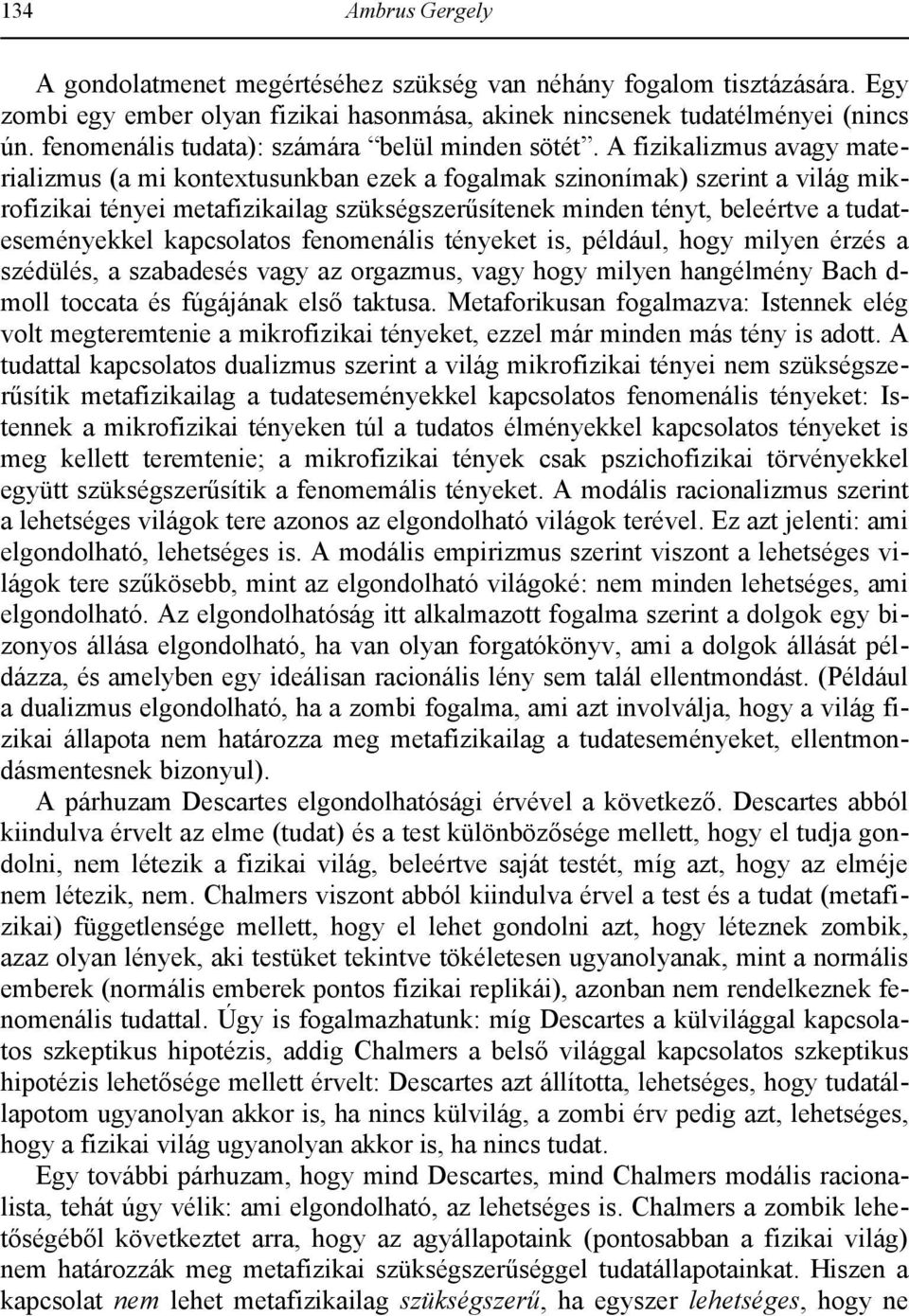 A fizikalizmus avagy materializmus (a mi kontextusunkban ezek a fogalmak szinonímak) szerint a világ mikrofizikai tényei metafizikailag szükségszerűsítenek minden tényt, beleértve a tudateseményekkel